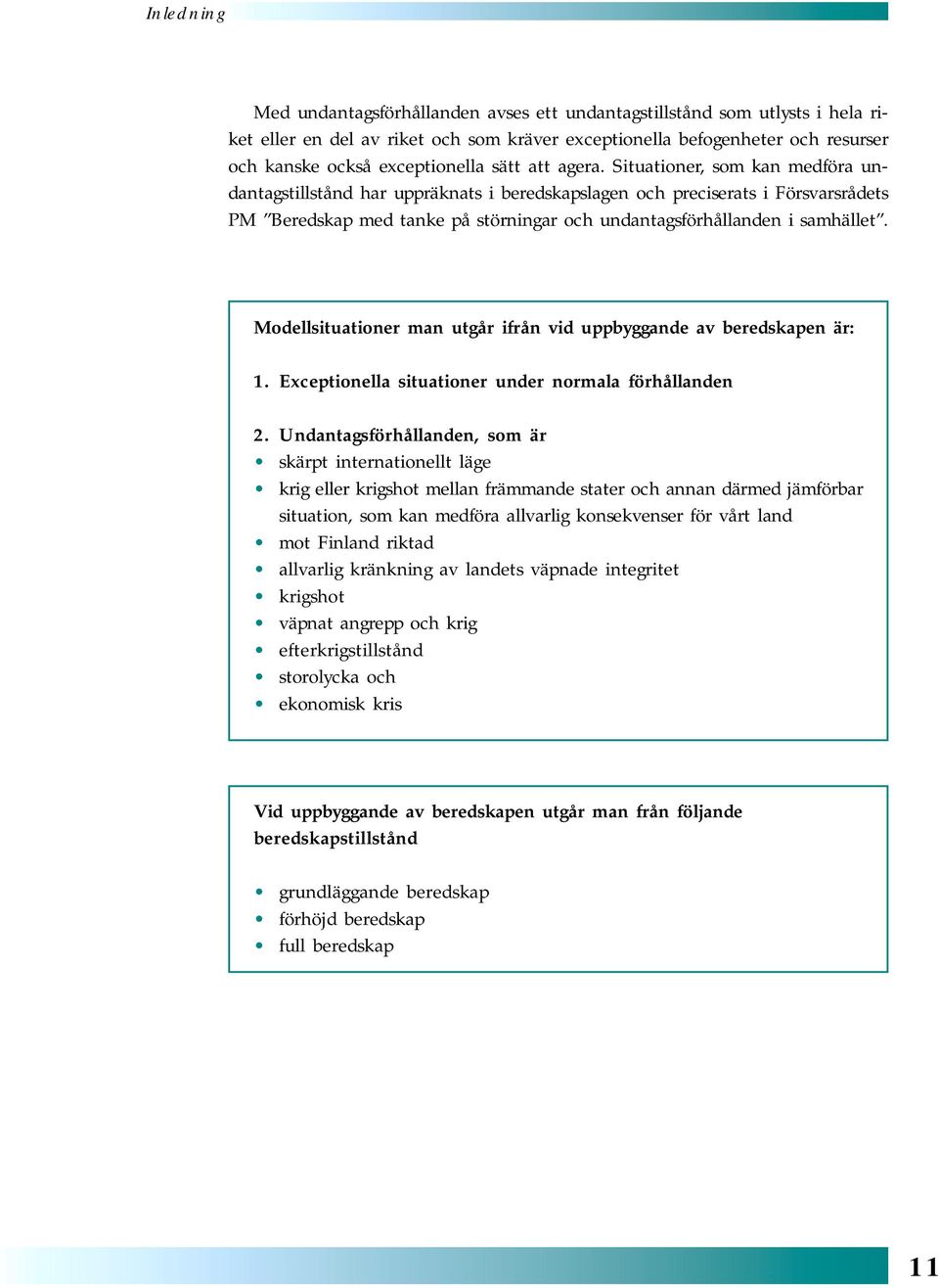 Situationer, som kan medföra undantagstillstånd har uppräknats i beredskapslagen och preciserats i Försvarsrådets PM Beredskap med tanke på störningar och undantagsförhållanden i samhället.