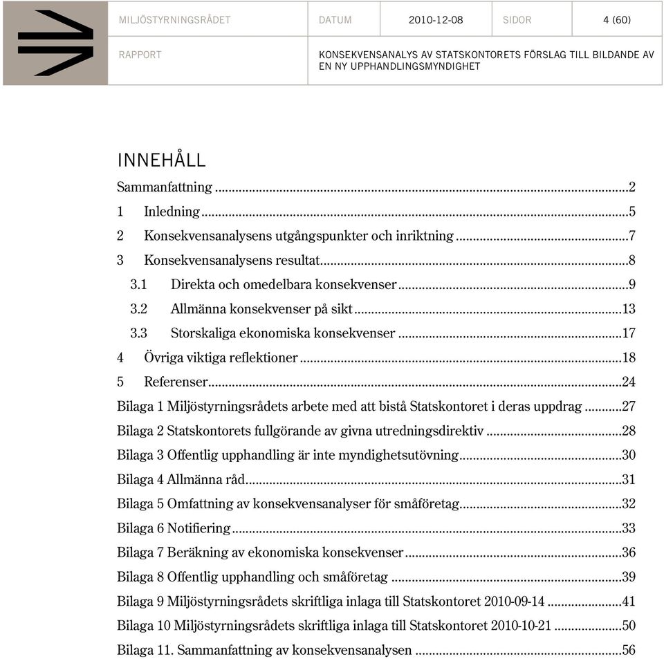 .. 24 Bilaga 1 Miljöstyrningsrådets arbete med att bistå Statskontoret i deras uppdrag... 27 Bilaga 2 Statskontorets fullgörande av givna utredningsdirektiv.