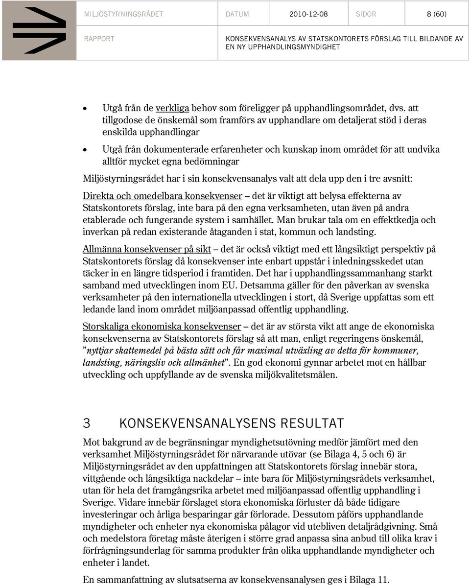 egna bedömningar Miljöstyrningsrådet har i sin konsekvensanalys valt att dela upp den i tre avsnitt: Direkta och omedelbara konsekvenser det är viktigt att belysa effekterna av Statskontorets