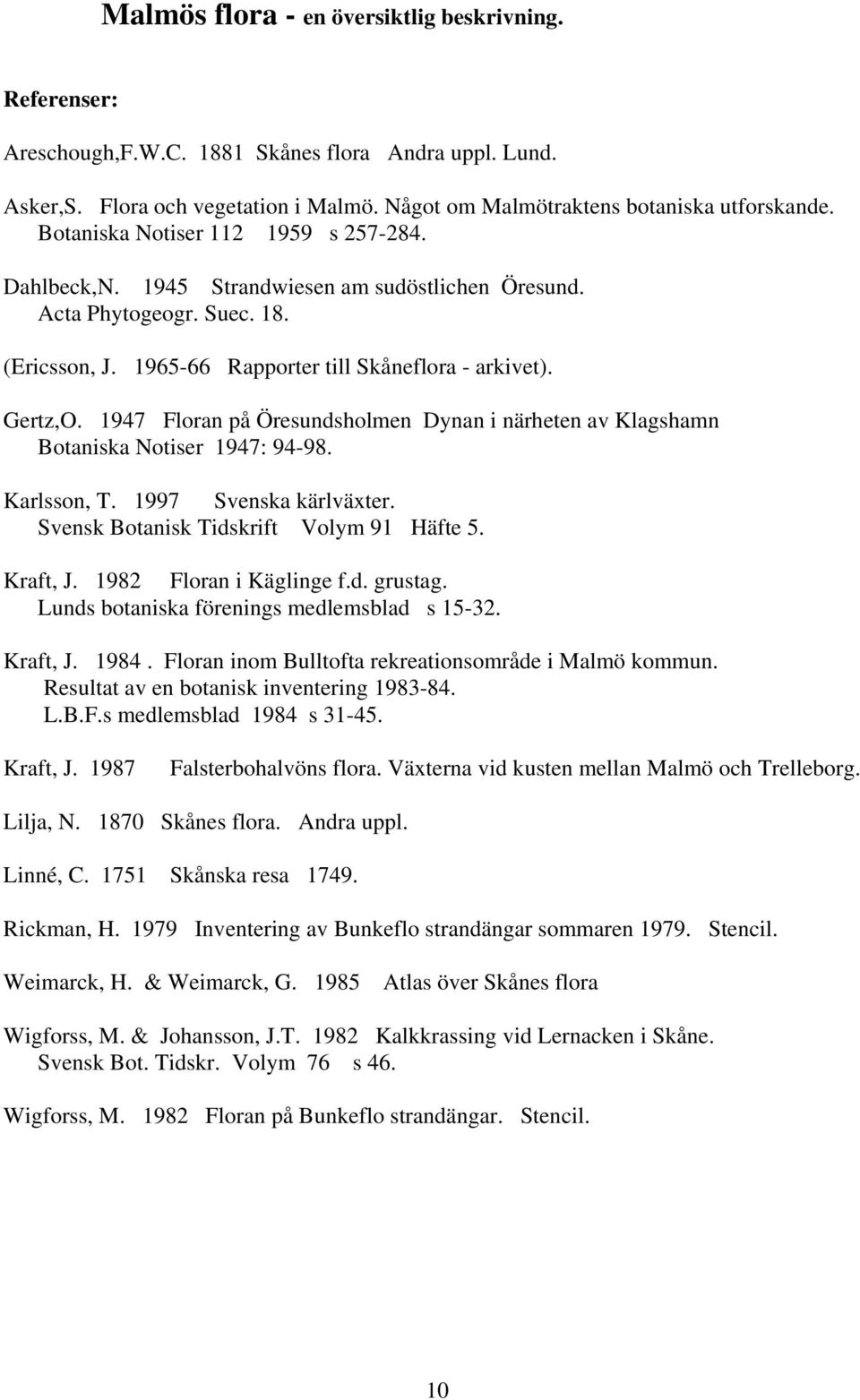 1947 Floran på Öresundsholmen Dynan i närheten av Klagshamn Botaniska Notiser 1947: 94-98. Karlsson, T. 1997 Svenska kärlväxter. Svensk Botanisk Tidskrift Volym 91 Häfte 5. Kraft, J.