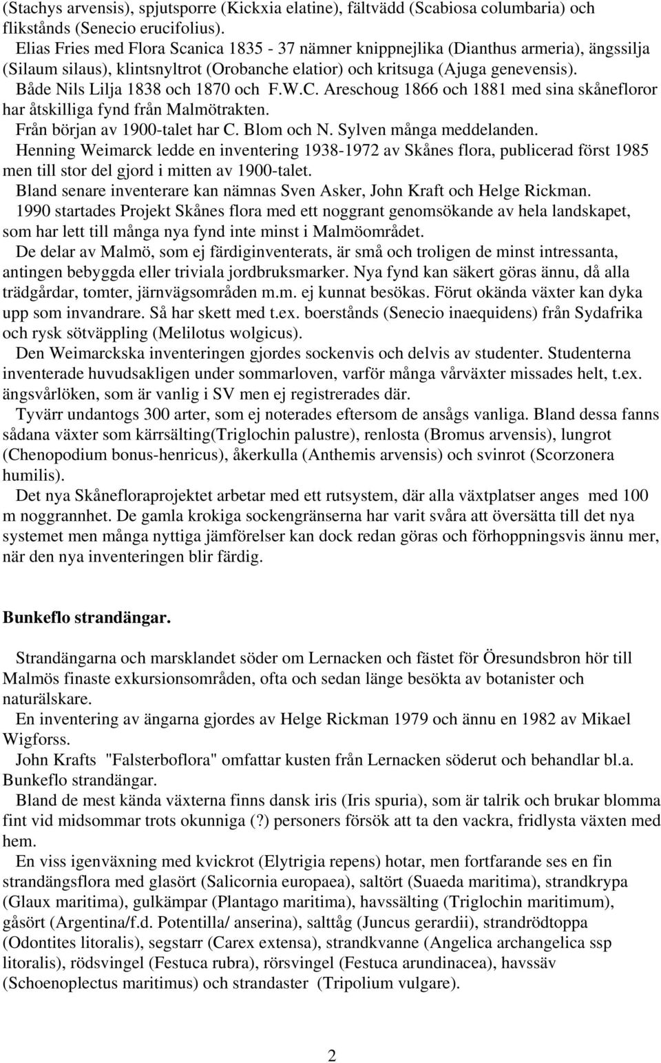 Både Nils Lilja 1838 och 1870 och F.W.C. Areschoug 1866 och 1881 med sina skånefloror har åtskilliga fynd från Malmötrakten. Från början av 1900-talet har C. Blom och N. Sylven många meddelanden.