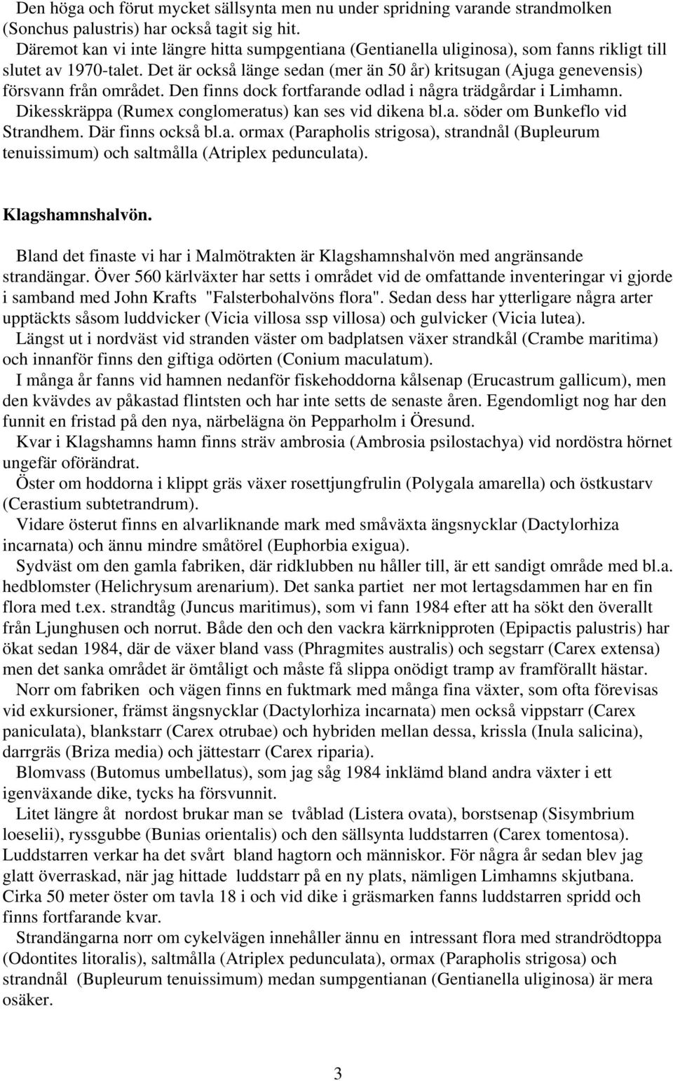 Det är också länge sedan (mer än 50 år) kritsugan (Ajuga genevensis) försvann från området. Den finns dock fortfarande odlad i några trädgårdar i Limhamn.