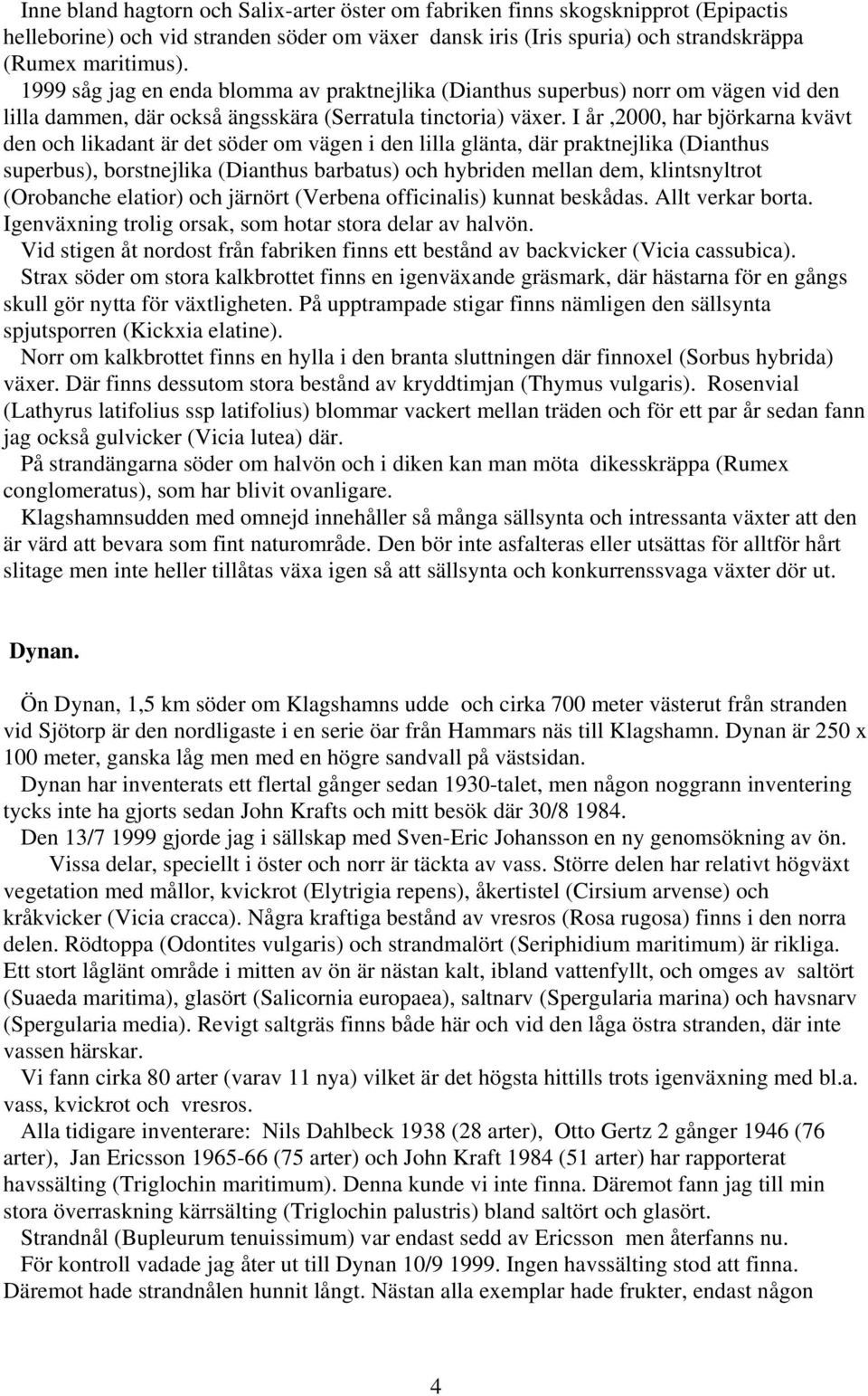 I år,2000, har björkarna kvävt den och likadant är det söder om vägen i den lilla glänta, där praktnejlika (Dianthus superbus), borstnejlika (Dianthus barbatus) och hybriden mellan dem, klintsnyltrot