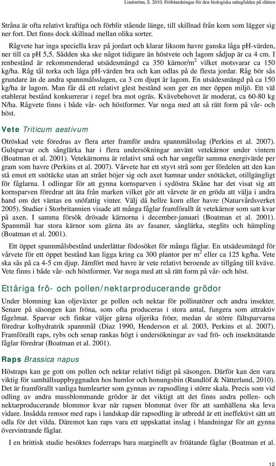 I renbestånd är rekommenderad utsädesmängd ca 350 kärnor/m 2 vilket motsvarar ca 150 kg/ha. Råg tål torka och låga ph-värden bra och kan odlas på de flesta jordar.