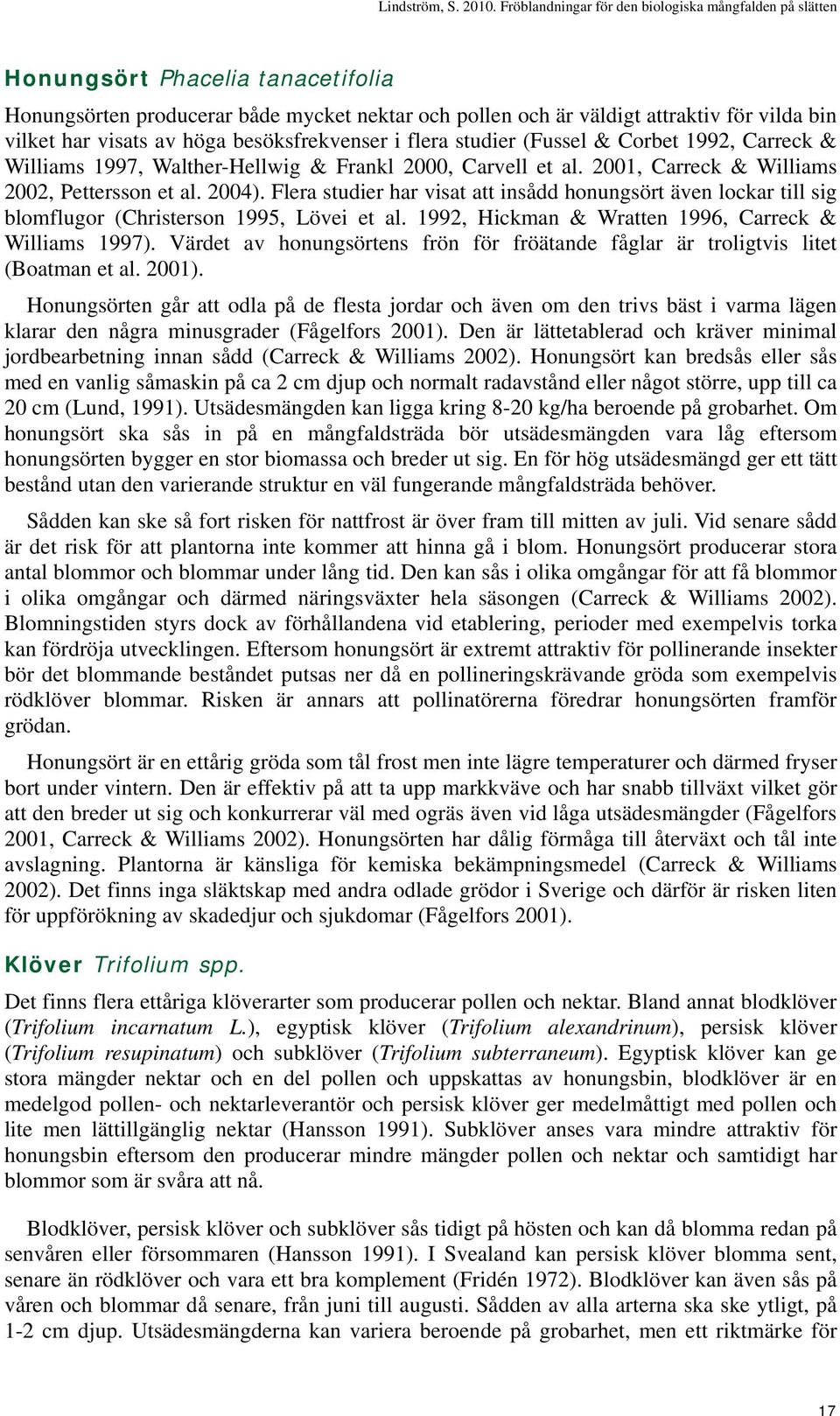 Flera studier har visat att insådd honungsört även lockar till sig blomflugor (Christerson 1995, Lövei et al. 1992, Hickman & Wratten 1996, Carreck & Williams 1997).