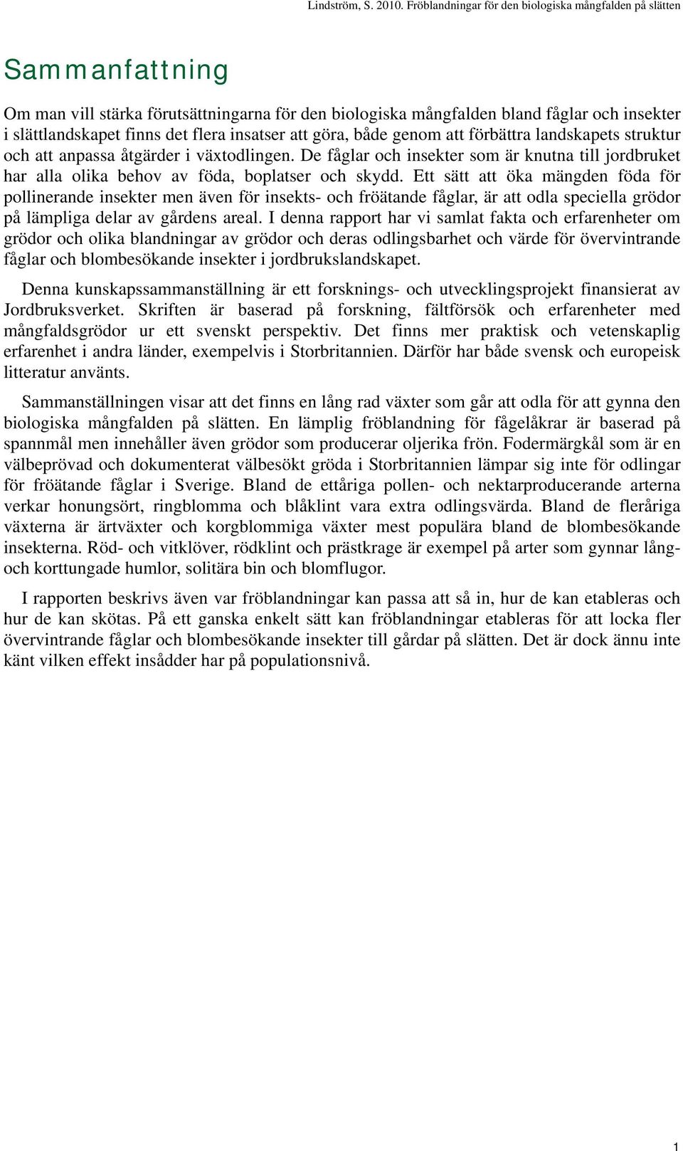 Ett sätt att öka mängden föda för pollinerande insekter men även för insekts- och fröätande fåglar, är att odla speciella grödor på lämpliga delar av gårdens areal.