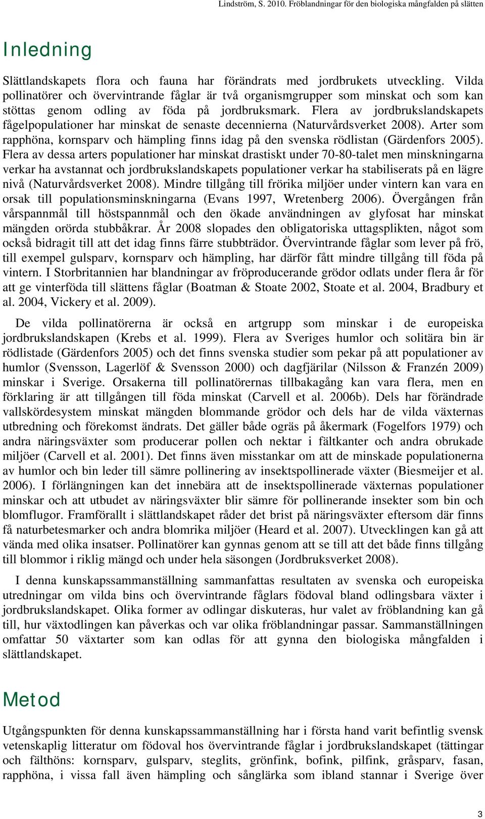 Flera av jordbrukslandskapets fågelpopulationer har minskat de senaste decennierna (Naturvårdsverket 2008).