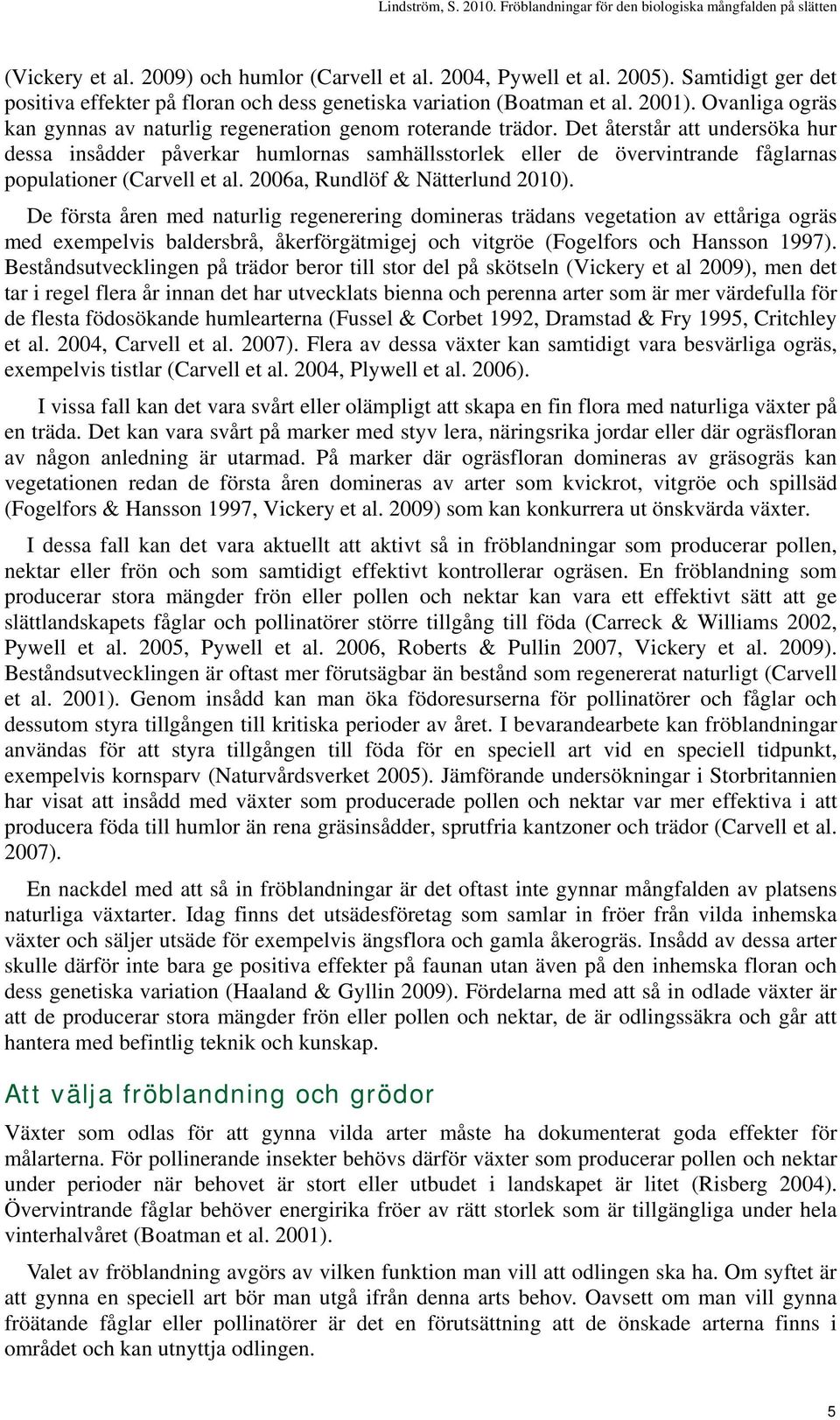 Det återstår att undersöka hur dessa insådder påverkar humlornas samhällsstorlek eller de övervintrande fåglarnas populationer (Carvell et al. 2006a, Rundlöf & Nätterlund 2010).