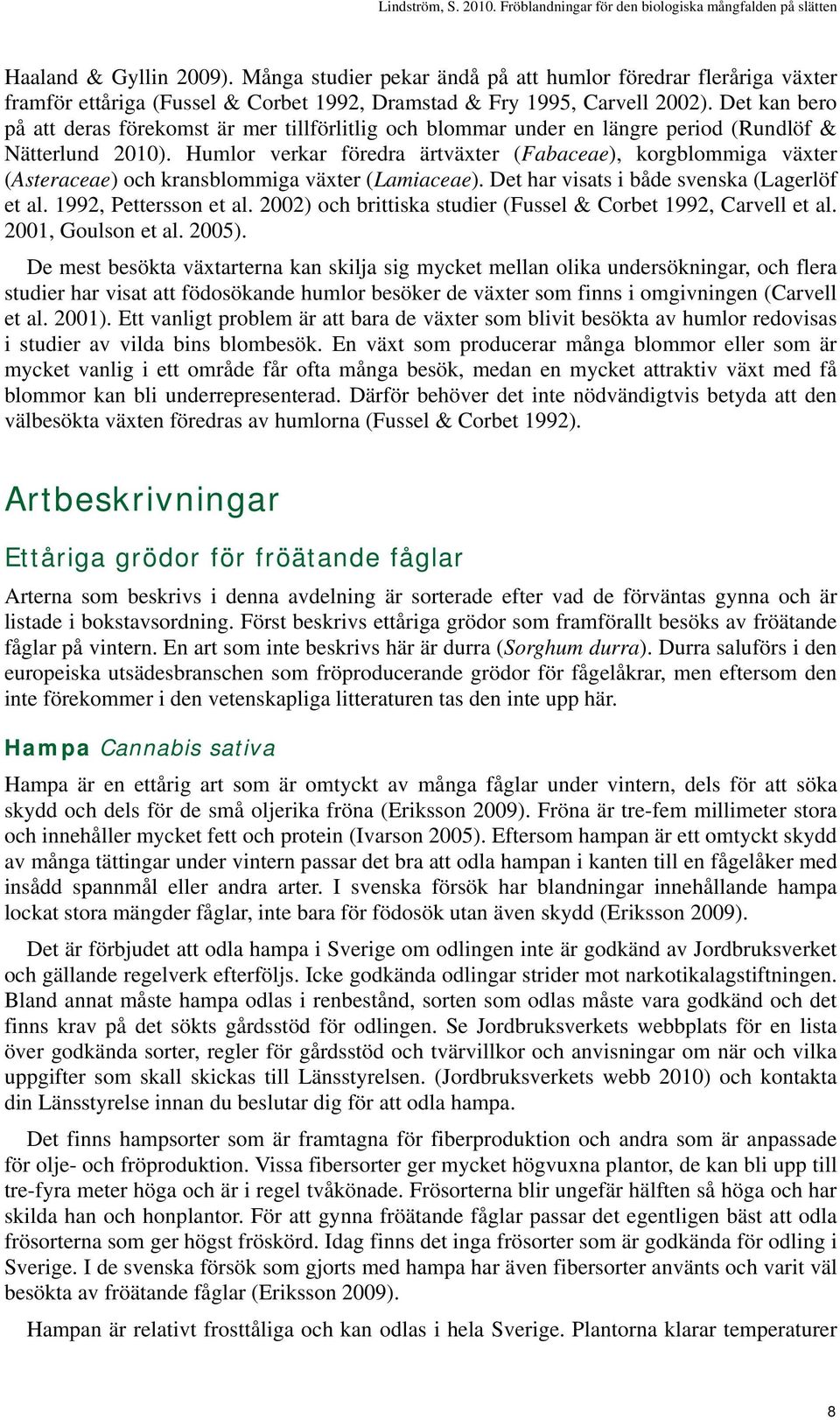 Humlor verkar föredra ärtväxter (Fabaceae), korgblommiga växter (Asteraceae) och kransblommiga växter (Lamiaceae). Det har visats i både svenska (Lagerlöf et al. 1992, Pettersson et al.