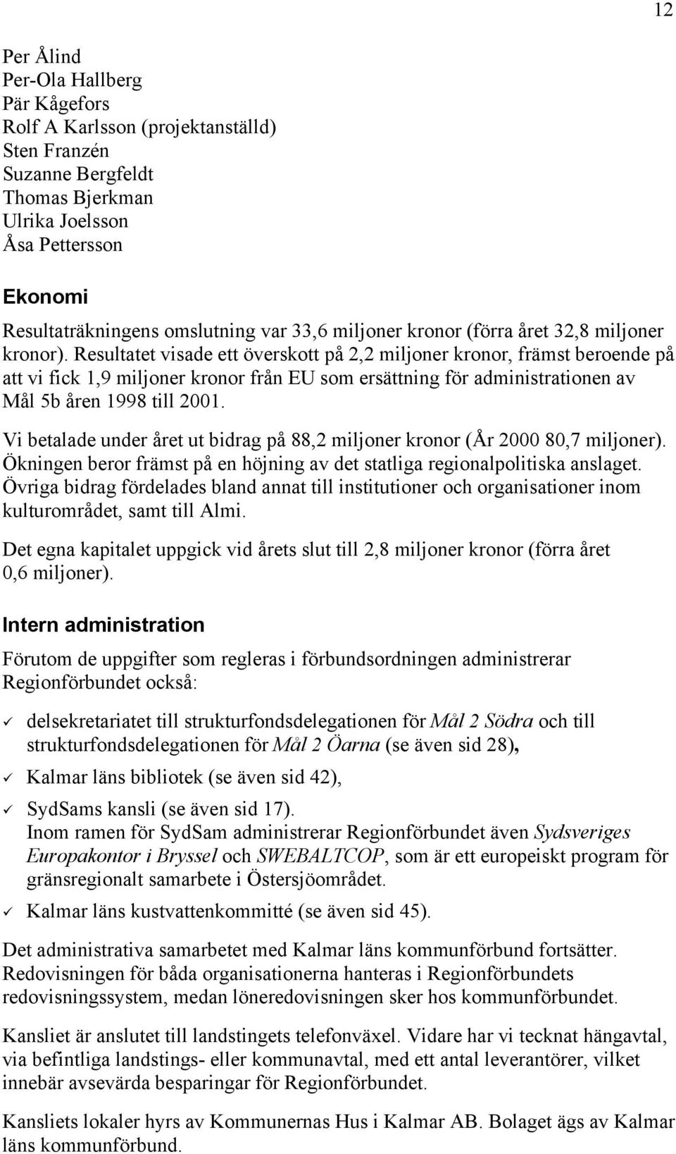 Resultatet visade ett överskott på 2,2 miljoner kronor, främst beroende på att vi fick 1,9 miljoner kronor från EU som ersättning för administrationen av Mål 5b åren 1998 till 2001.