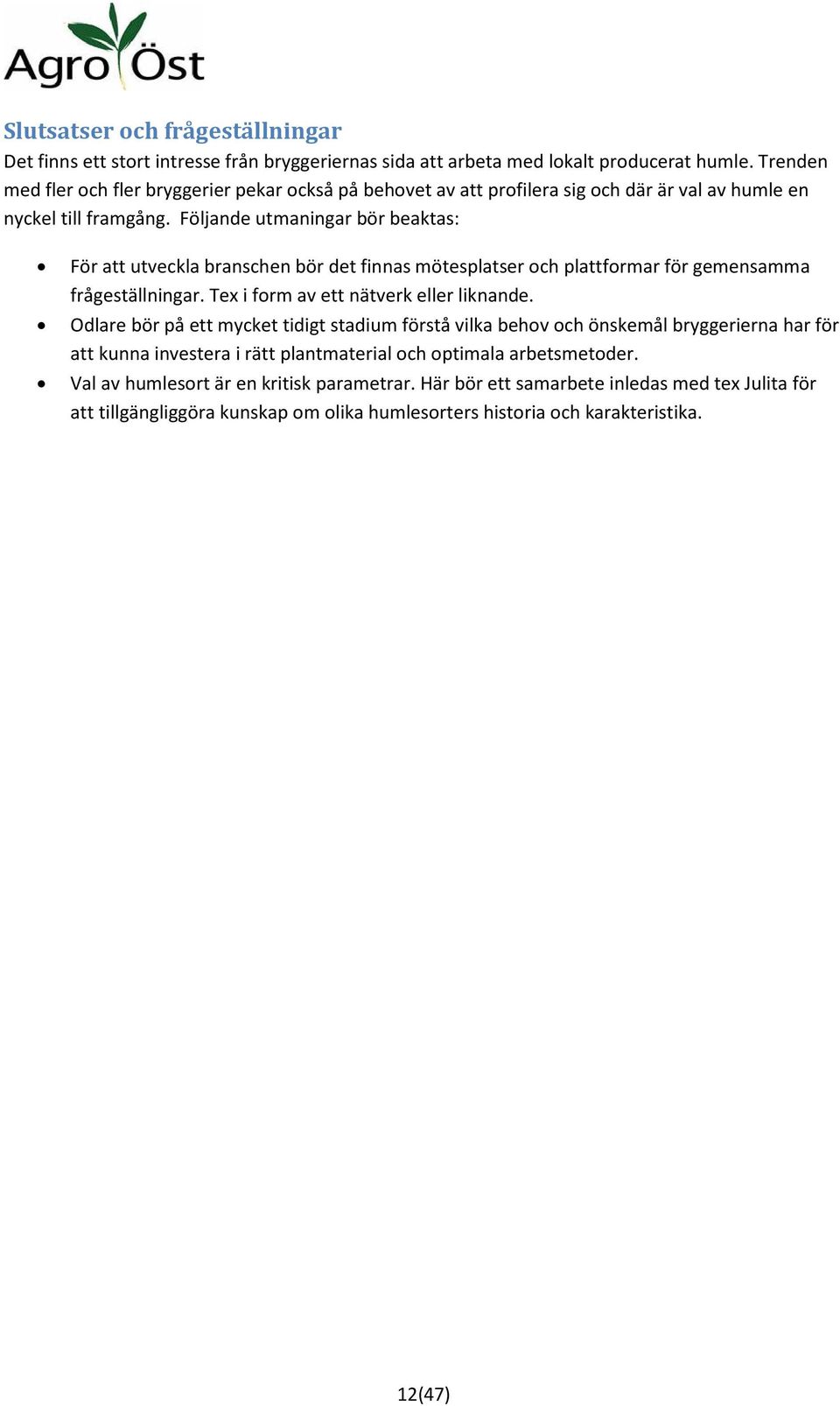 Följande utmaningar bör beaktas: För att utveckla branschen bör det finnas mötesplatser och plattformar för gemensamma frågeställningar. Tex i form av ett nätverk eller liknande.