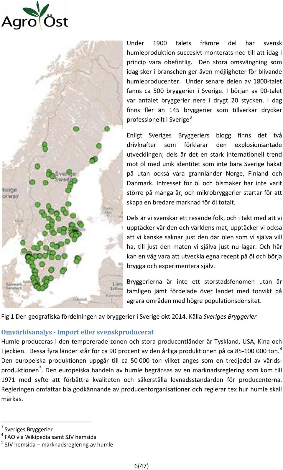 I början av 90-talet var antalet bryggerier nere i drygt 20 stycken.