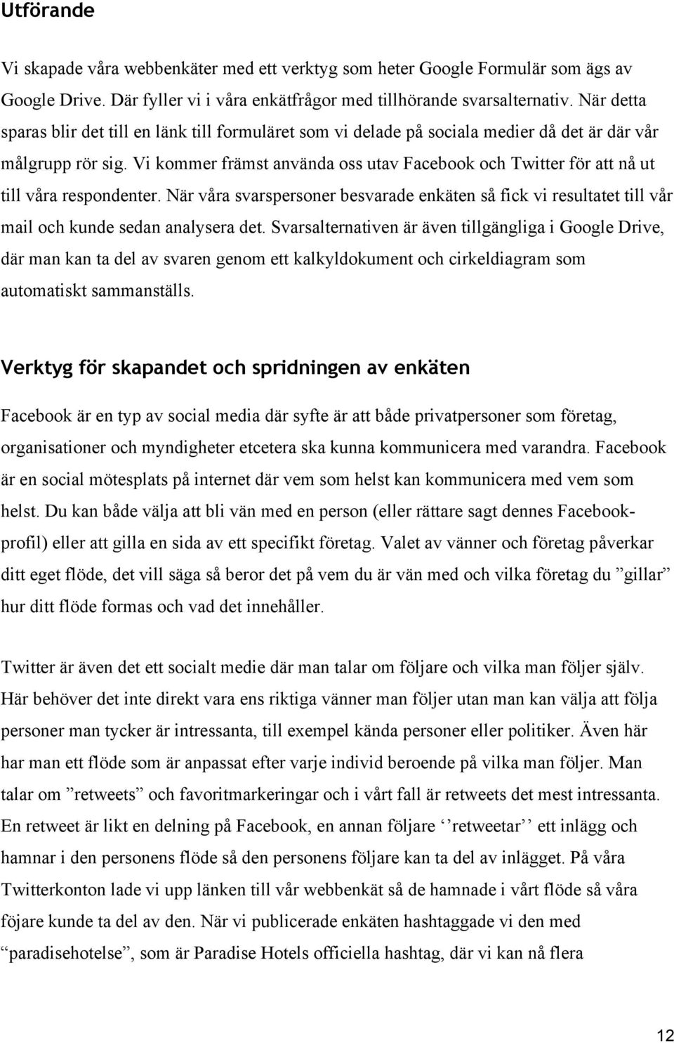 Vi kommer främst använda oss utav Facebook och Twitter för att nå ut till våra respondenter. När våra svarspersoner besvarade enkäten så fick vi resultatet till vår mail och kunde sedan analysera det.