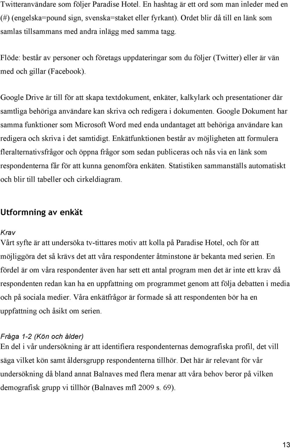 Google Drive är till för att skapa textdokument, enkäter, kalkylark och presentationer där samtliga behöriga användare kan skriva och redigera i dokumenten.