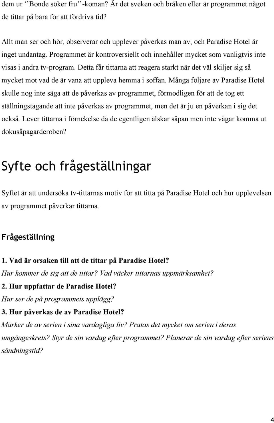 Detta får tittarna att reagera starkt när det väl skiljer sig så mycket mot vad de är vana att uppleva hemma i soffan.