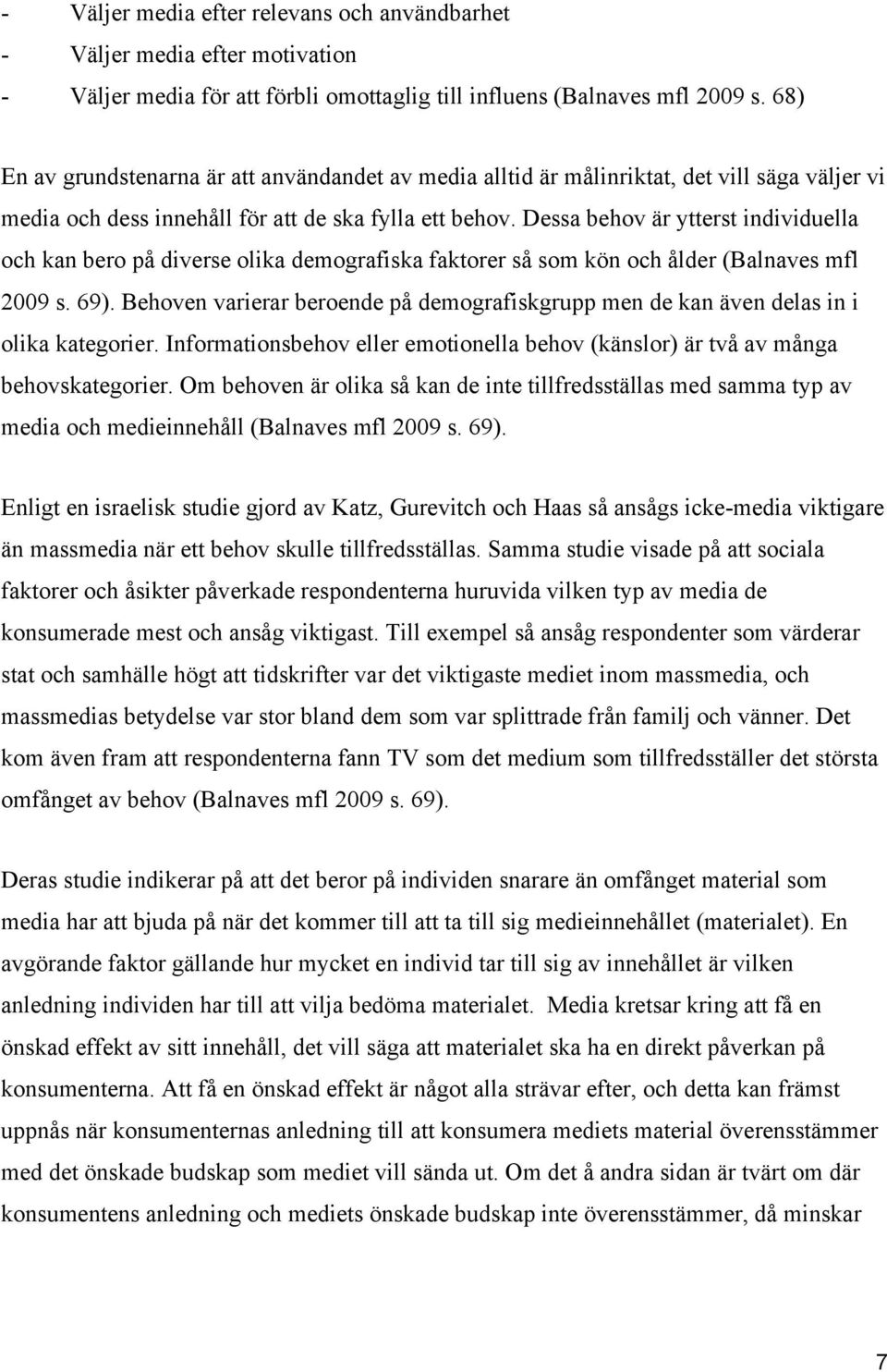 Dessa behov är ytterst individuella och kan bero på diverse olika demografiska faktorer så som kön och ålder (Balnaves mfl 2009 s. 69).