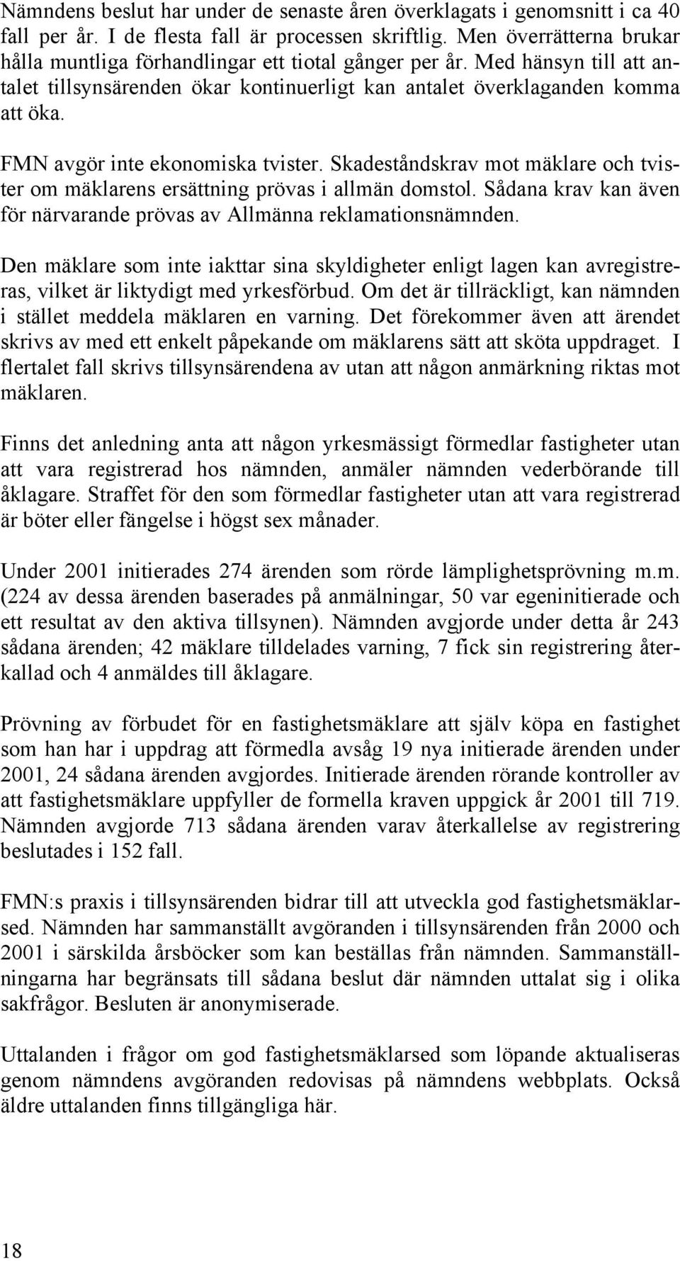 FMN avgör inte ekonomiska tvister. Skadeståndskrav mot mäklare och tvister om mäklarens ersättning prövas i allmän domstol. Sådana krav kan även för närvarande prövas av Allmänna reklamationsnämnden.