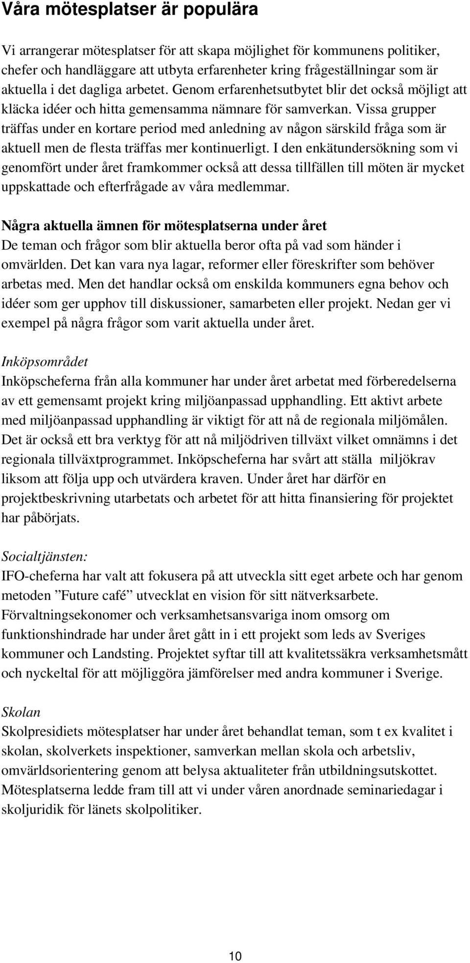 Vissa grupper träffas under en kortare period med anledning av någon särskild fråga som är aktuell men de flesta träffas mer kontinuerligt.