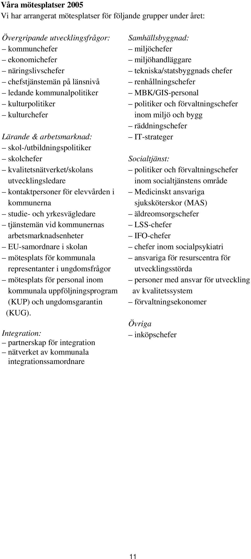 studie- och yrkesvägledare tjänstemän vid kommunernas arbetsmarknadsenheter EU-samordnare i skolan mötesplats för kommunala representanter i ungdomsfrågor mötesplats för personal inom kommunala