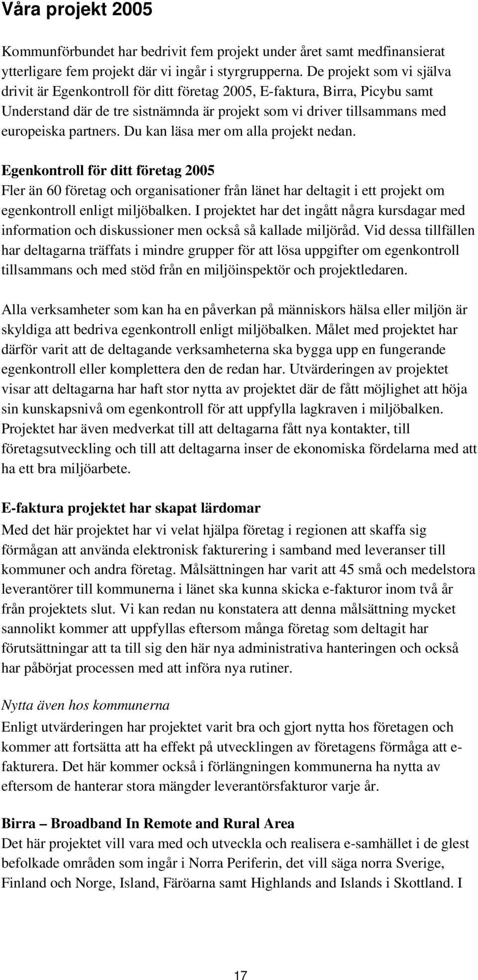 Du kan läsa mer om alla projekt nedan. Egenkontroll för ditt företag 2005 Fler än 60 företag och organisationer från länet har deltagit i ett projekt om egenkontroll enligt miljöbalken.