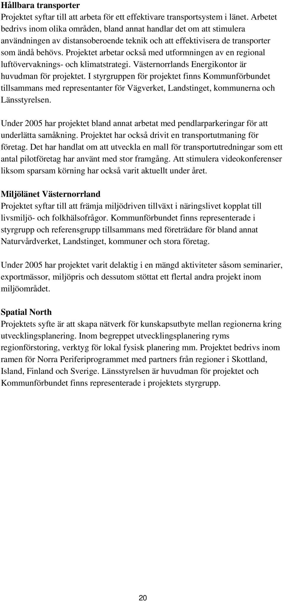 Projektet arbetar också med utformningen av en regional luftövervaknings- och klimatstrategi. Västernorrlands Energikontor är huvudman för projektet.