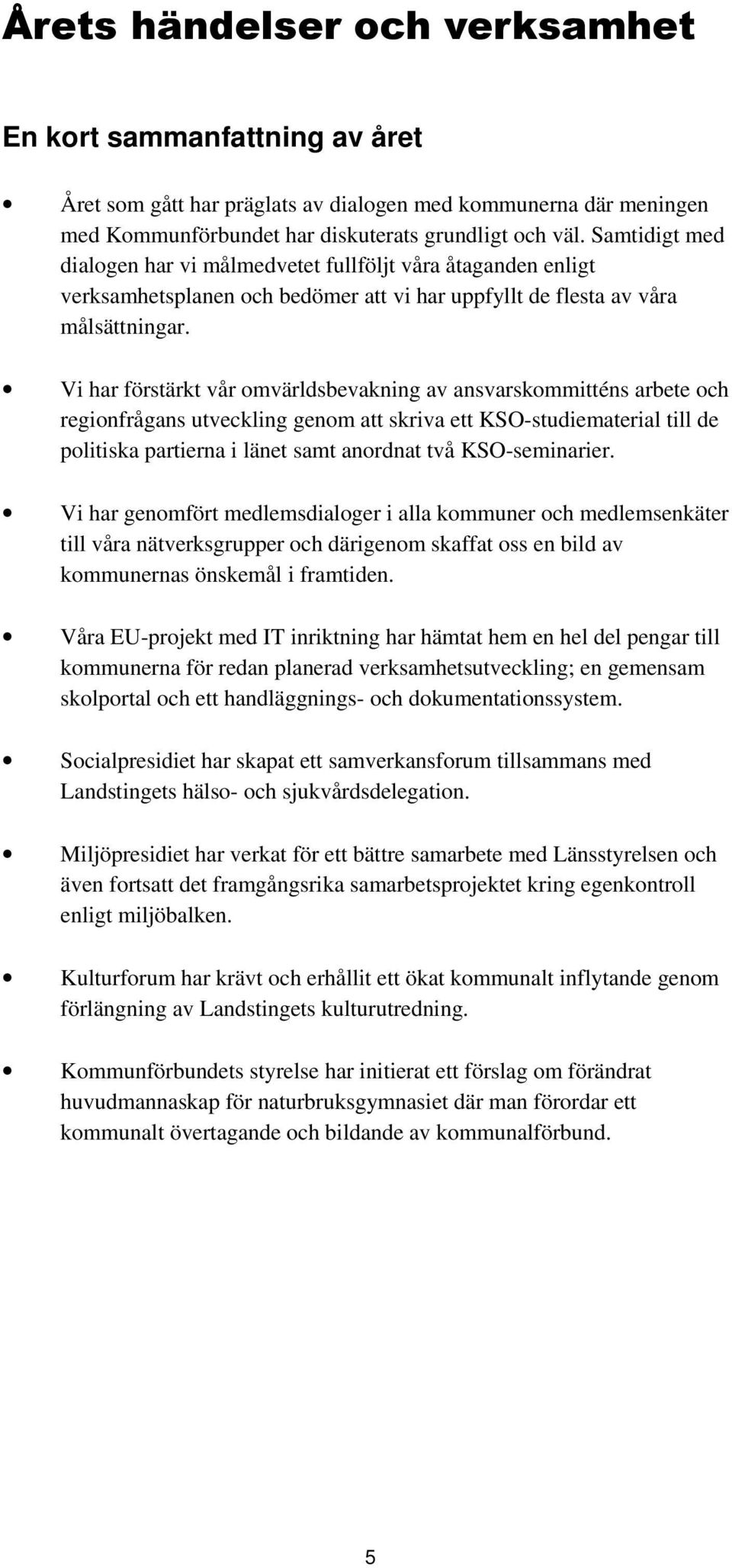 Vi har förstärkt vår omvärldsbevakning av ansvarskommitténs arbete och regionfrågans utveckling genom att skriva ett KSO-studiematerial till de politiska partierna i länet samt anordnat två