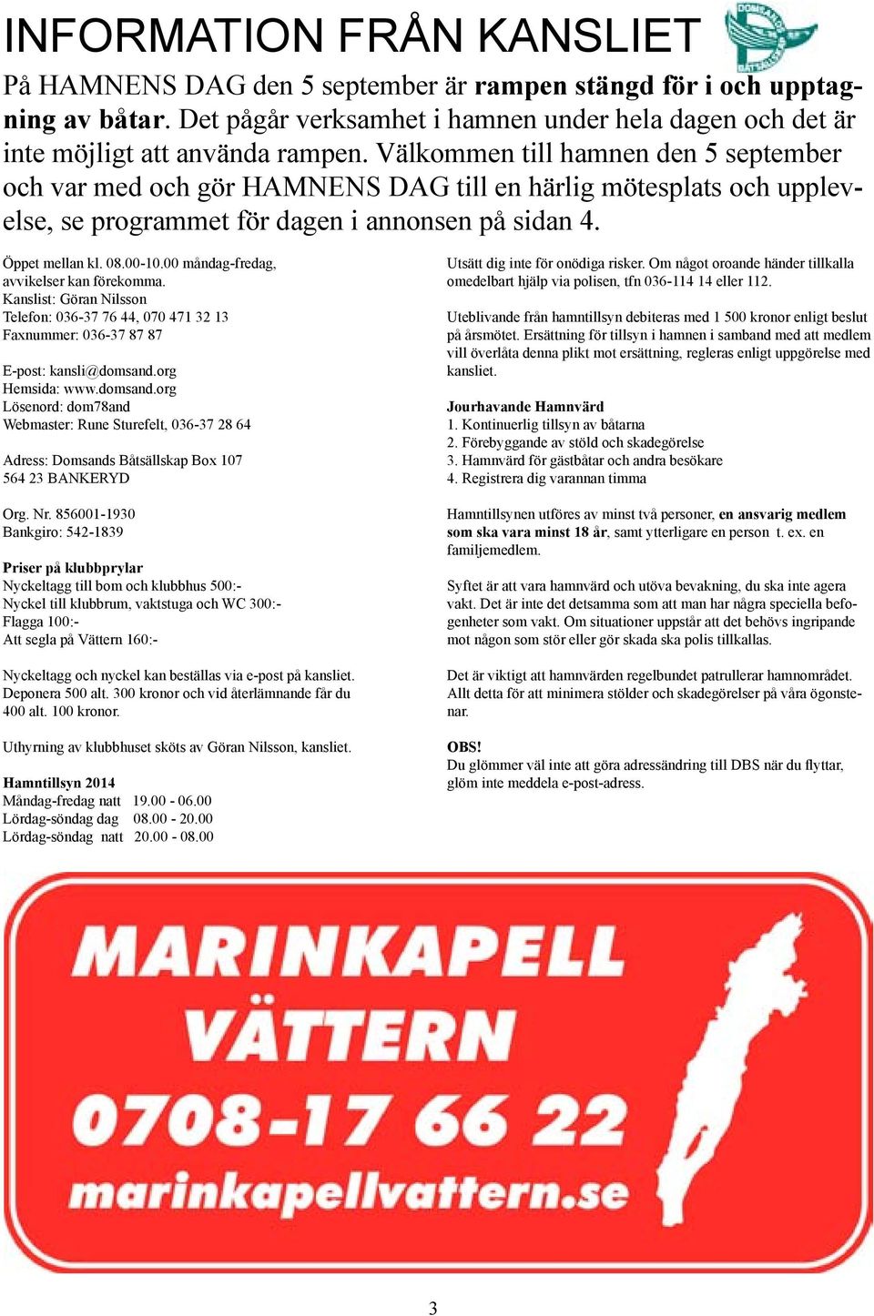 00 måndag-fredag, avvikelser kan förekomma. Kanslist: Göran Nilsson Telefon: 036-37 76 44, 070 471 32 13 Faxnummer: 036-37 87 87 E-post: kansli@domsand.