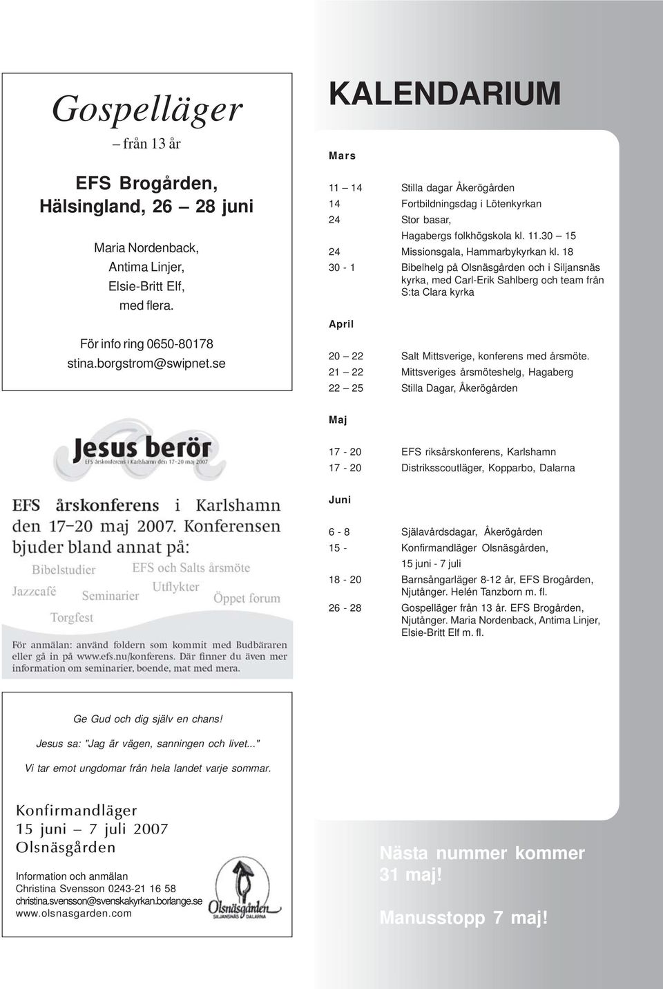 18 30-1 Bibelhelg på Olsnäsgården och i Siljansnäs kyrka, med Carl-Erik Sahlberg och team från S:ta Clara kyrka April 20 22 Salt Mittsverige, konferens med årsmöte.