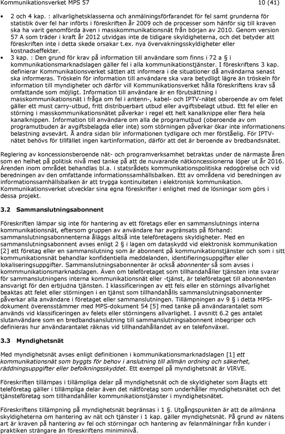 även i masskommunikationsnät från början av 2010. Genom version 57 A som träder i kraft år 2012 utvidgas inte de tidigare skyldigheterna, och det betyder att föreskriften inte i detta skede orsakar t.