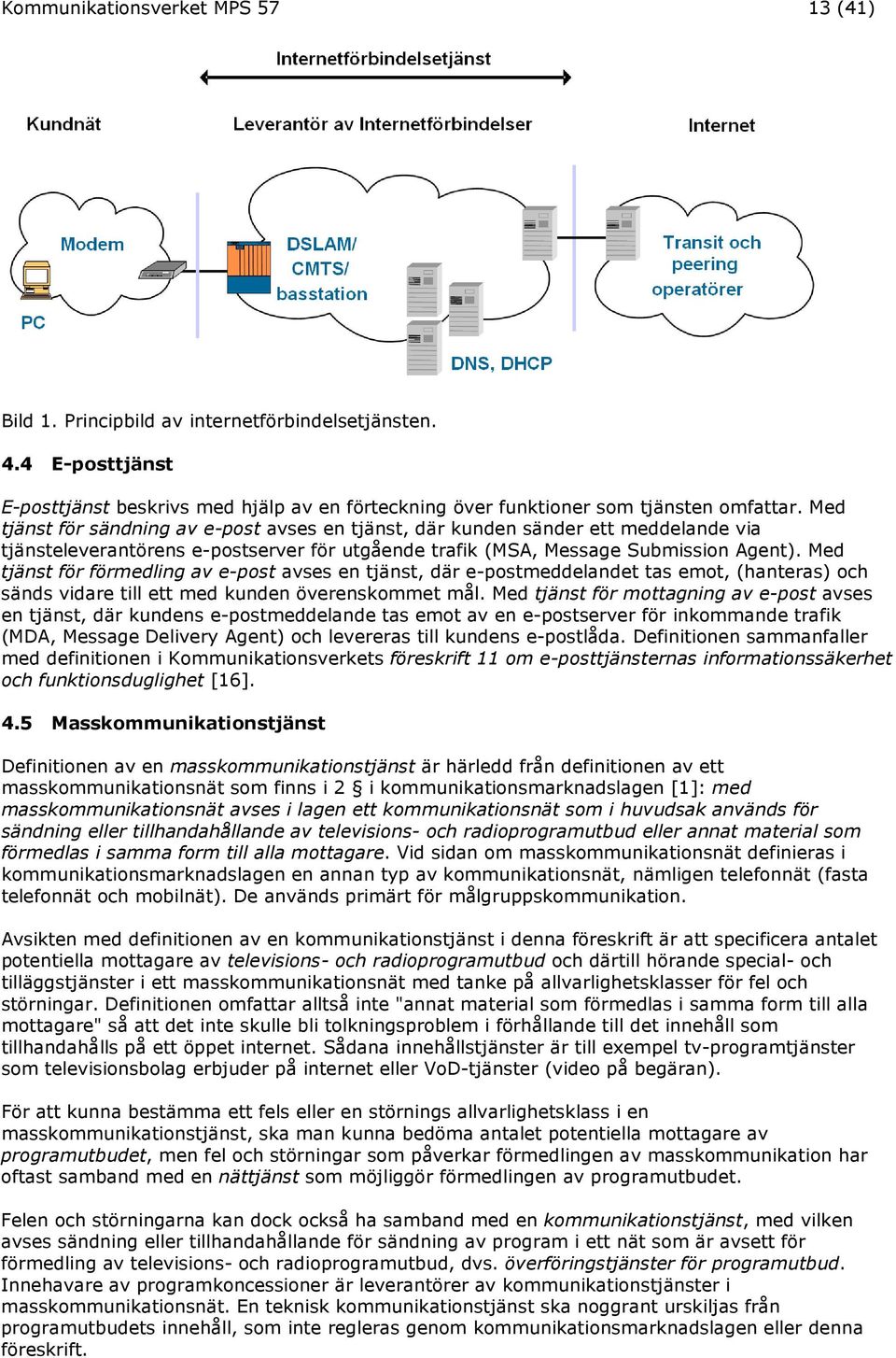 Med tjänst för förmedling av e-post avses en tjänst, där e-postmeddelandet tas emot, (hanteras) och sänds vidare till ett med kunden överenskommet mål.