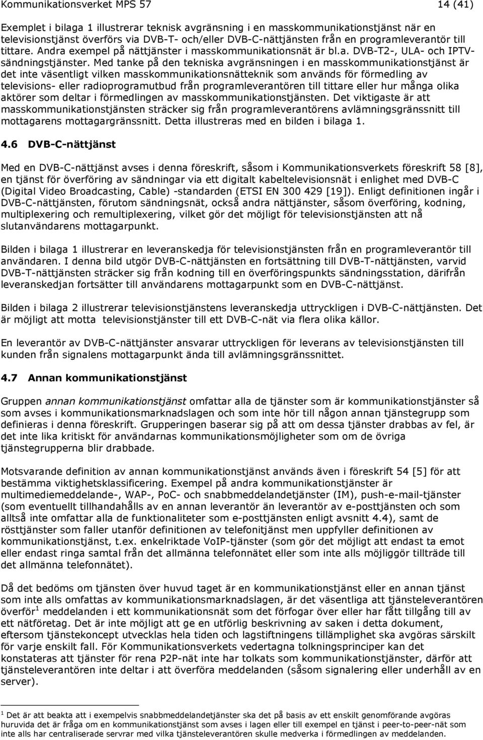 Med tanke på den tekniska avgränsningen i en masskommunikationstjänst är det inte väsentligt vilken masskommunikationsnätteknik som används för förmedling av televisions- eller radioprogramutbud från