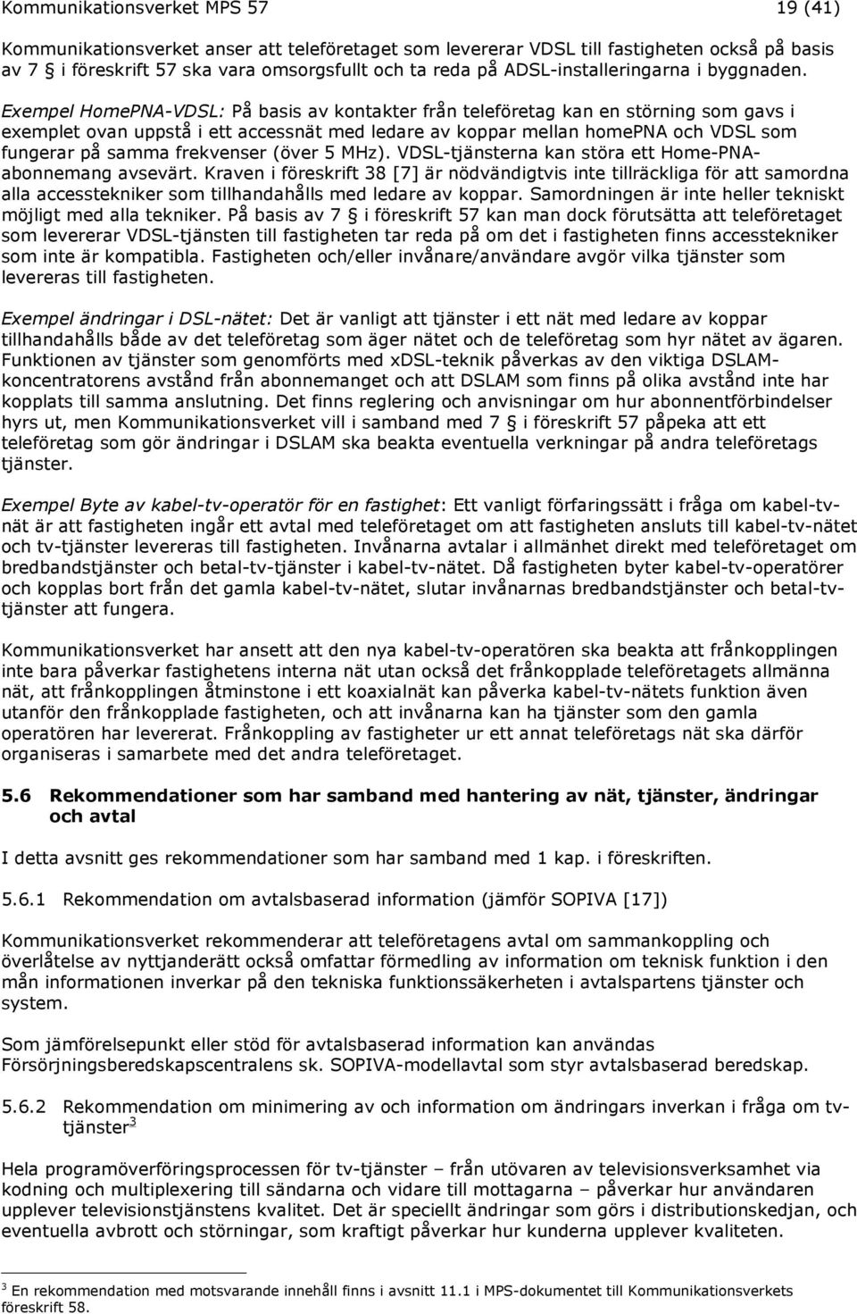 Exempel HomePNA-VDSL: På basis av kontakter från teleföretag kan en störning som gavs i exemplet ovan uppstå i ett accessnät med ledare av koppar mellan homepna och VDSL som fungerar på samma