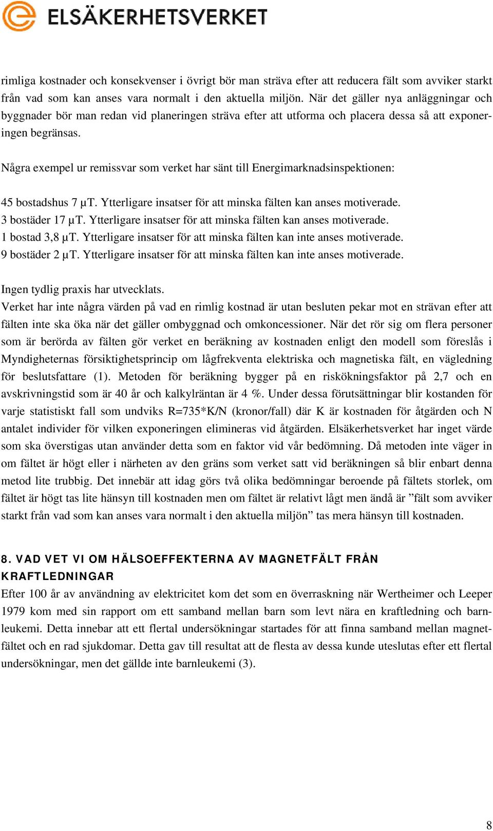 Några exempel ur remissvar som verket har sänt till Energimarknadsinspektionen: 45 bostadshus 7 µt. Ytterligare insatser för att minska fälten kan anses motiverade. 3 bostäder 17 µt.