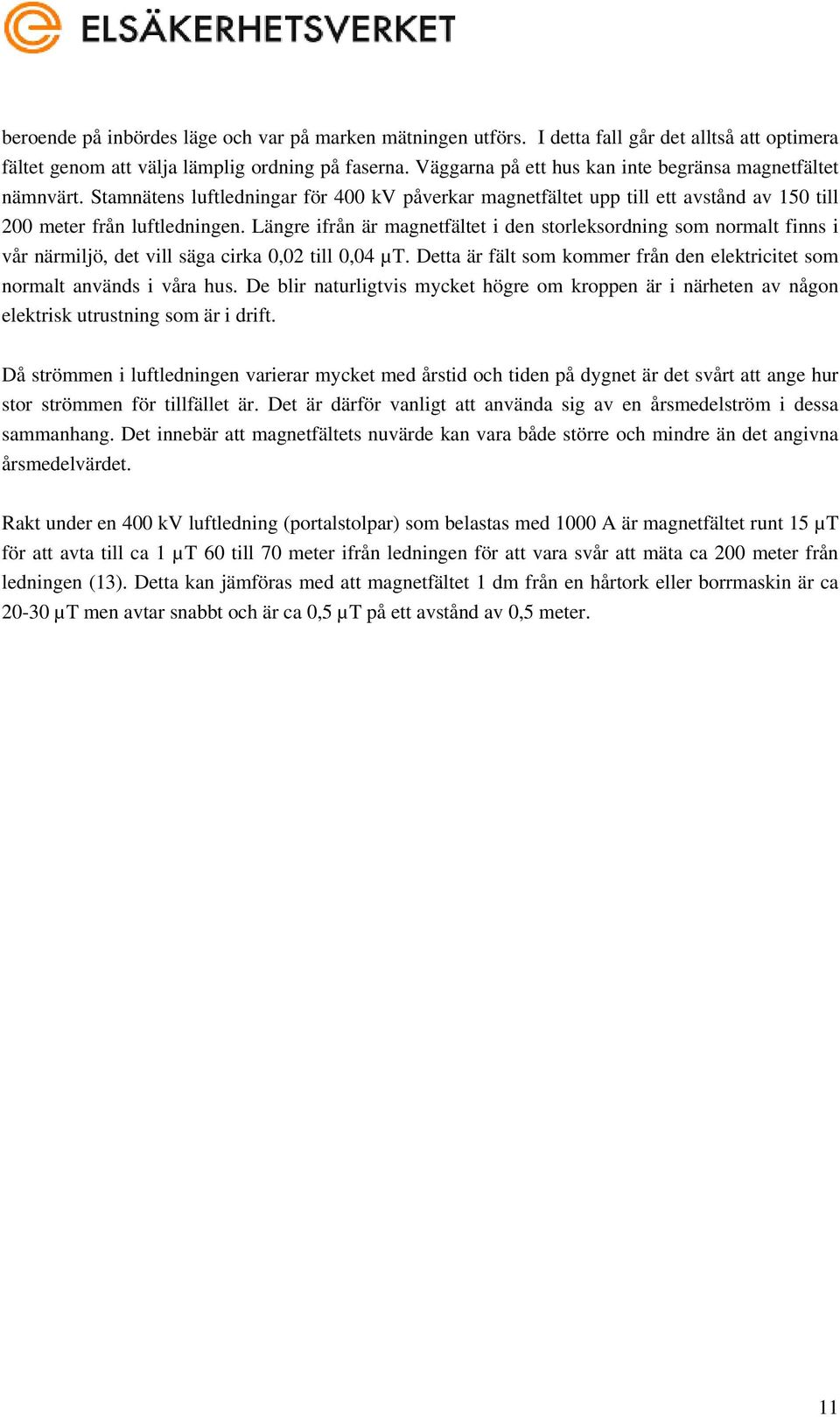 Längre ifrån är magnetfältet i den storleksordning som normalt finns i vår närmiljö, det vill säga cirka 0,02 till 0,04 µt.