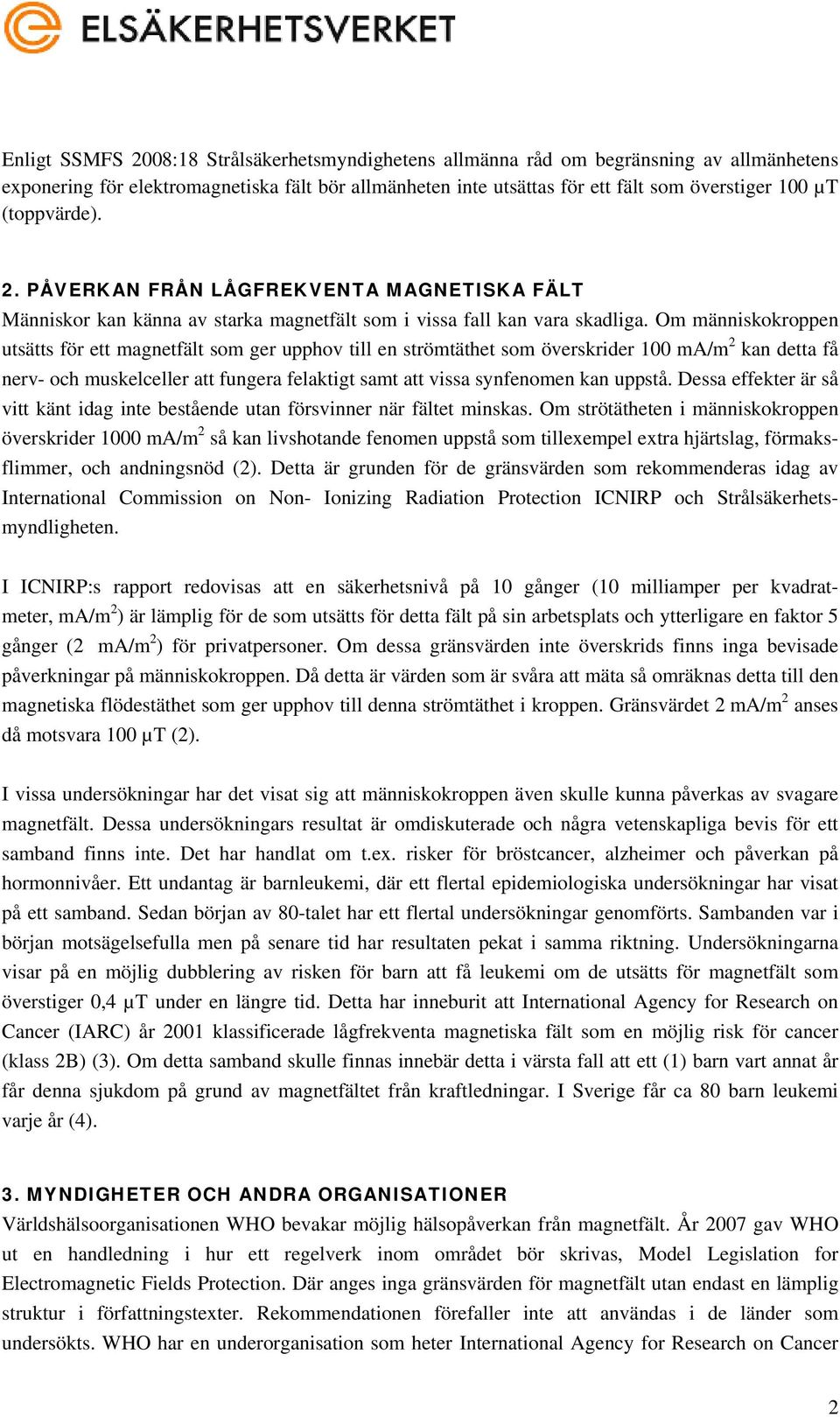 Om människokroppen utsätts för ett magnetfält som ger upphov till en strömtäthet som överskrider 100 ma/m 2 kan detta få nerv- och muskelceller att fungera felaktigt samt att vissa synfenomen kan