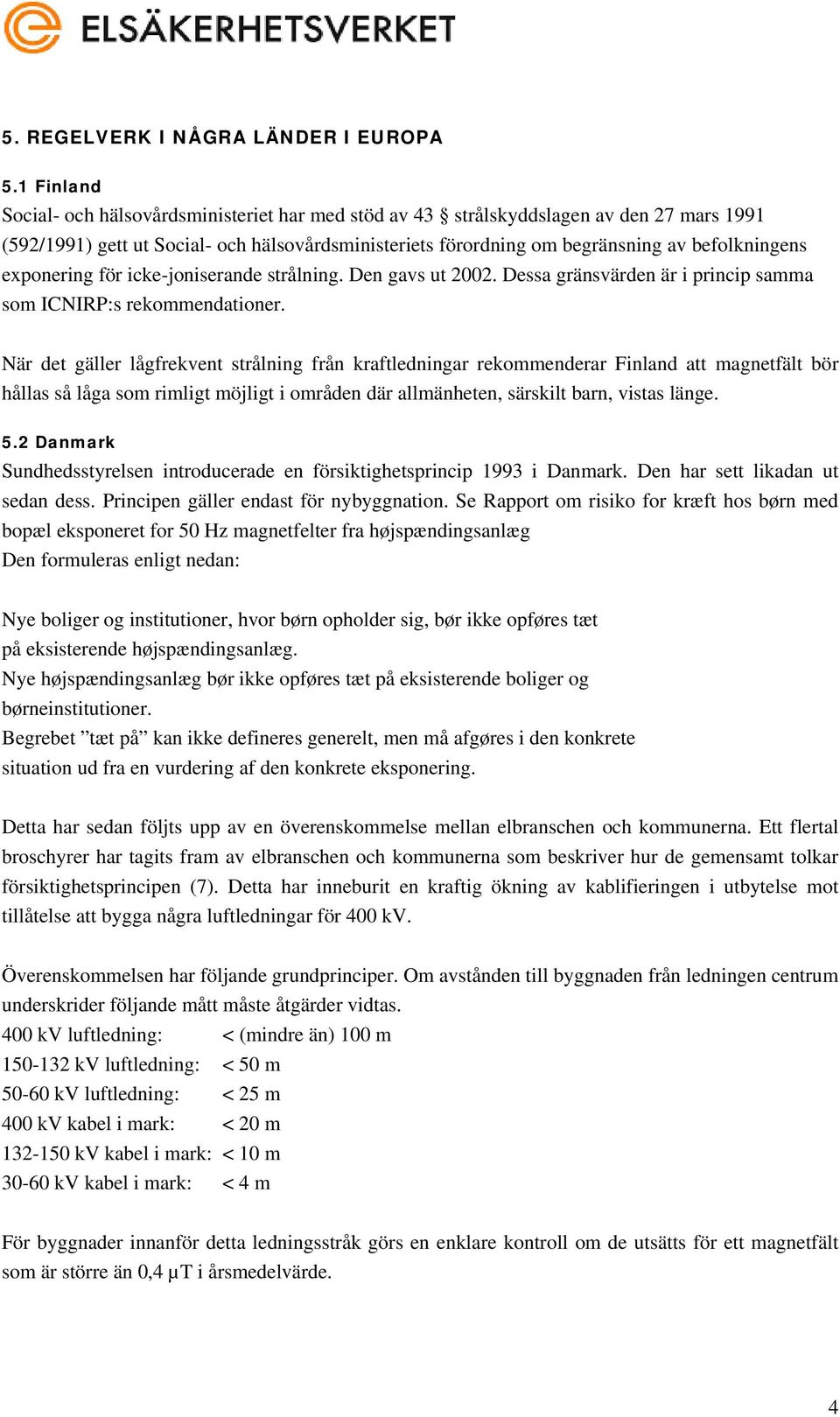 exponering för icke-joniserande strålning. Den gavs ut 2002. Dessa gränsvärden är i princip samma som ICNIRP:s rekommendationer.