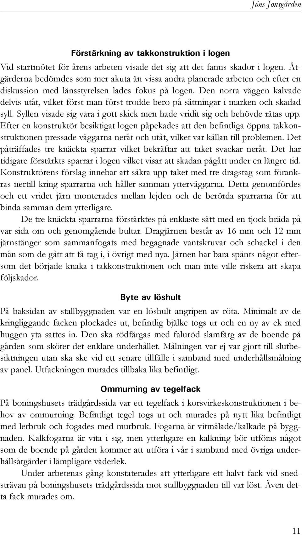 Den norra väggen kalvade delvis utåt, vilket först man först trodde bero på sättningar i marken och skadad syll. Syllen visade sig vara i gott skick men hade vridit sig och behövde rätas upp.