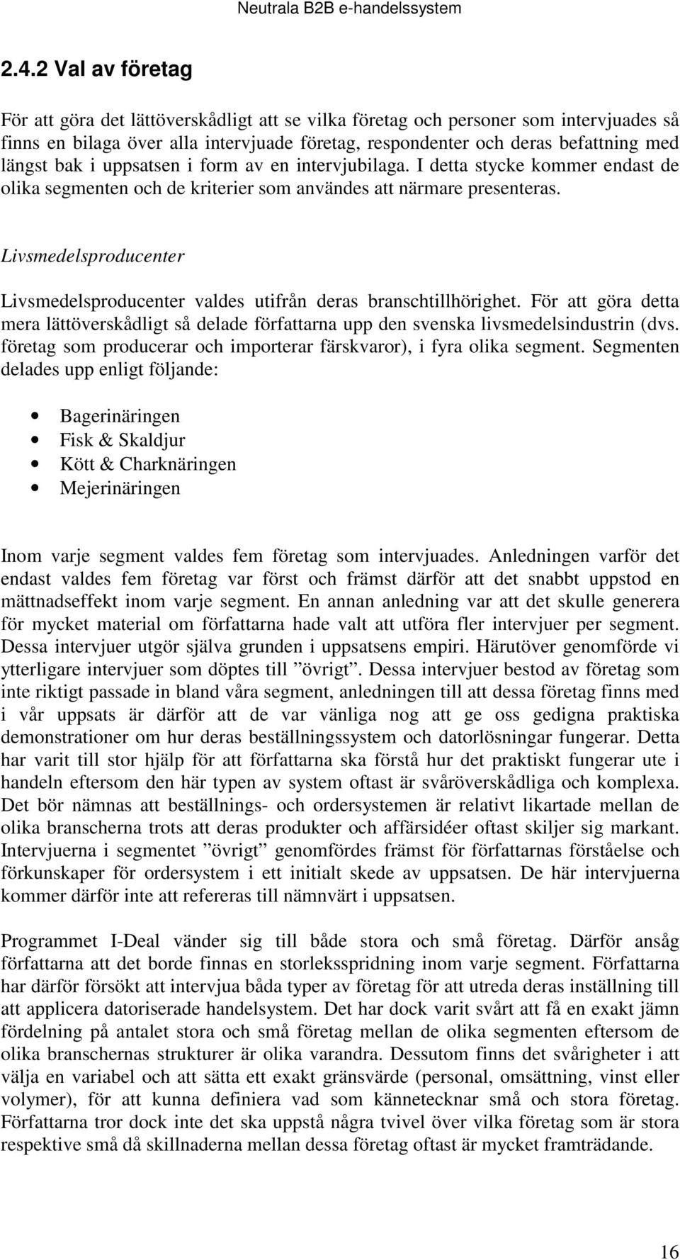 Livsmedelsproducenter Livsmedelsproducenter valdes utifrån deras branschtillhörighet. För att göra detta mera lättöverskådligt så delade författarna upp den svenska livsmedelsindustrin (dvs.