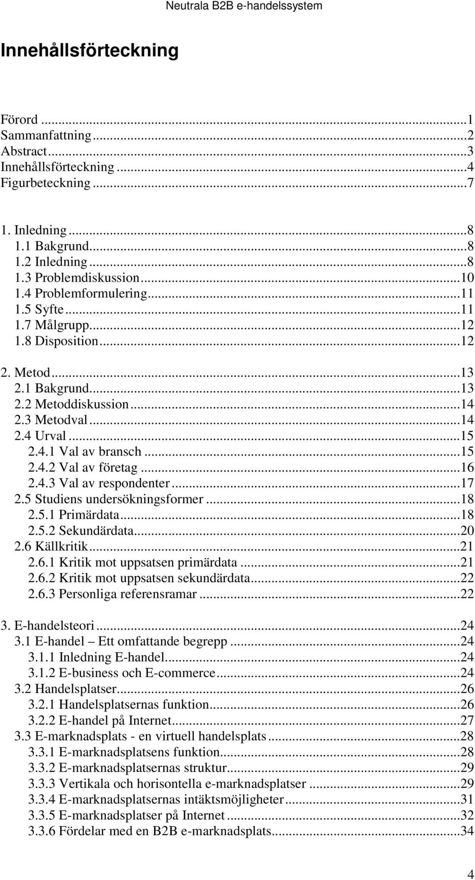 ..16 2.4.3 Val av respondenter...17 2.5 Studiens undersökningsformer...18 2.5.1 Primärdata...18 2.5.2 Sekundärdata...20 2.6 Källkritik...21 2.6.1 Kritik mot uppsatsen primärdata...21 2.6.2 Kritik mot uppsatsen sekundärdata.