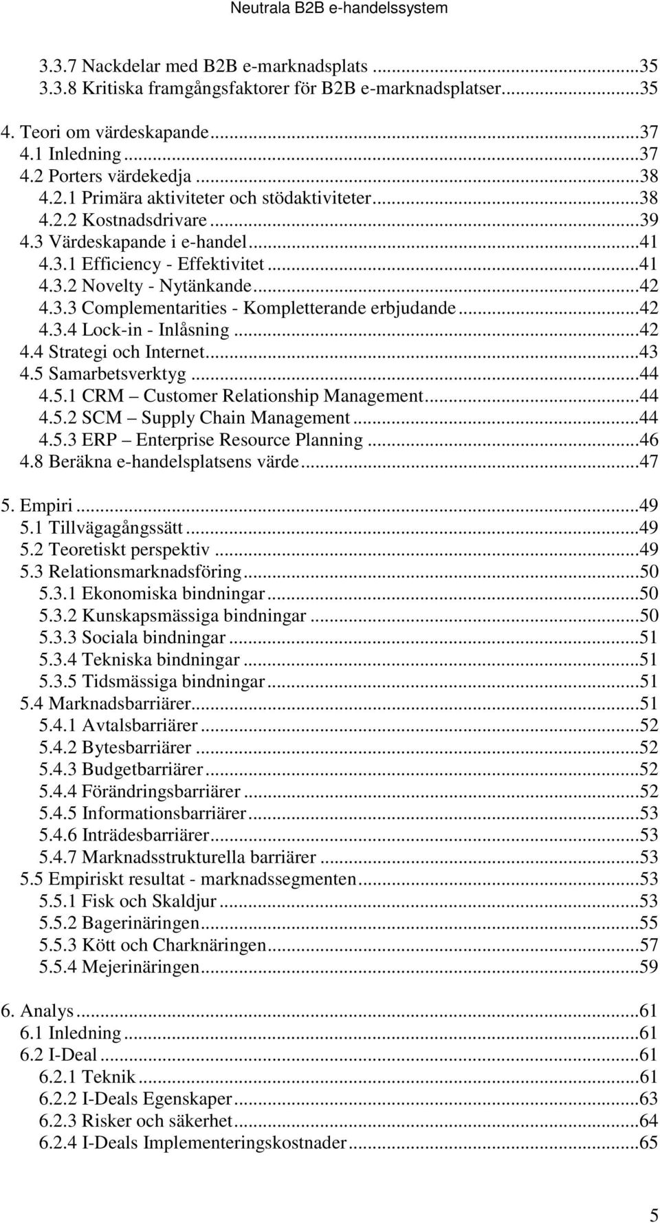 ..42 4.4 Strategi och Internet...43 4.5 Samarbetsverktyg...44 4.5.1 CRM Customer Relationship Management...44 4.5.2 SCM Supply Chain Management...44 4.5.3 ERP Enterprise Resource Planning...46 4.