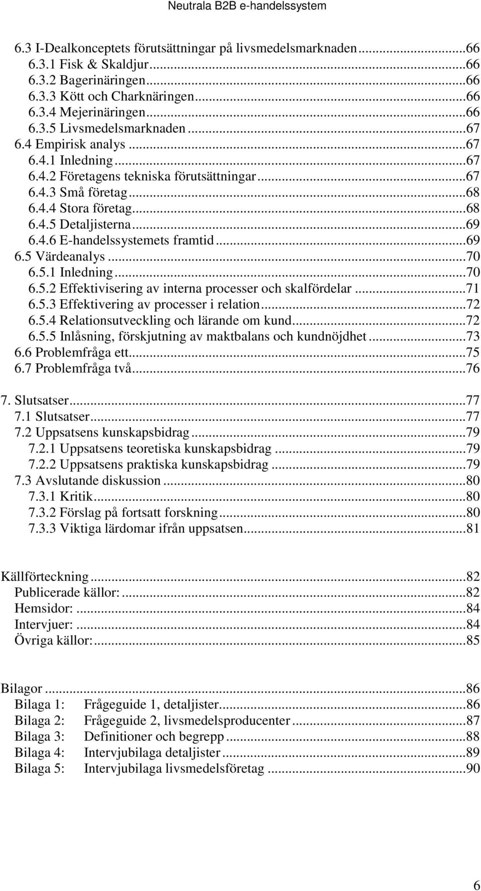 ..69 6.5 Värdeanalys...70 6.5.1 Inledning...70 6.5.2 Effektivisering av interna processer och skalfördelar...71 6.5.3 Effektivering av processer i relation...72 6.5.4 Relationsutveckling och lärande om kund.