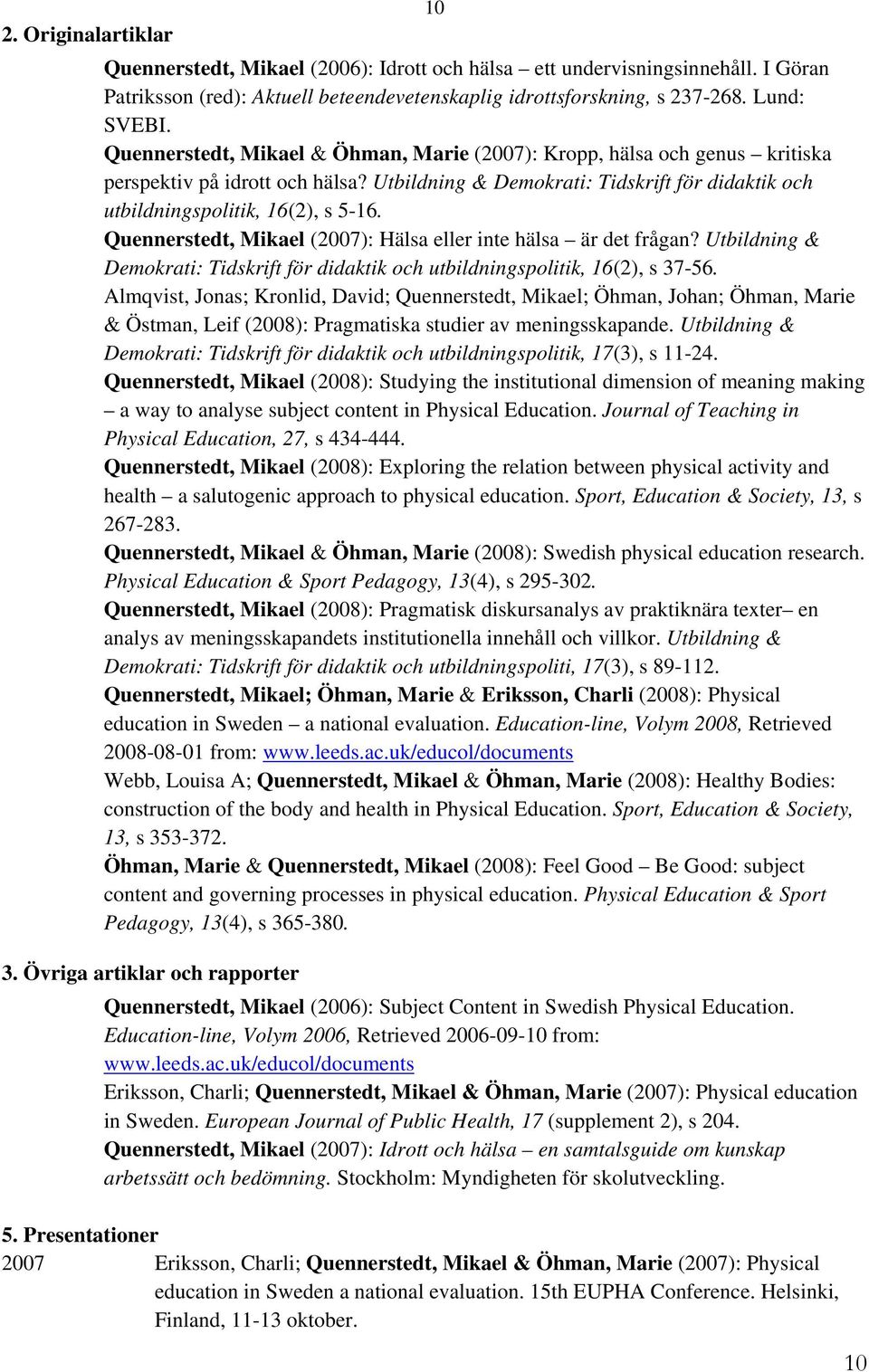 Quennerstedt, Mikael (2007): Hälsa eller inte hälsa är det frågan? Utbildning & Demokrati: Tidskrift för didaktik och utbildningspolitik, 16(2), s 37-56.