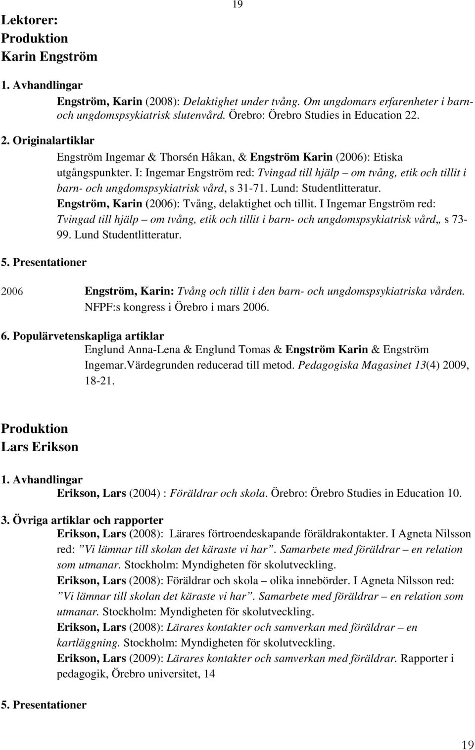 Lund: Studentlitteratur. Engström, Karin (2006): Tvång, delaktighet och tillit. I Ingemar Engström red: Tvingad till hjälp om tvång, etik och tillit i barn- och ungdomspsykiatrisk vård,, s 73-99.