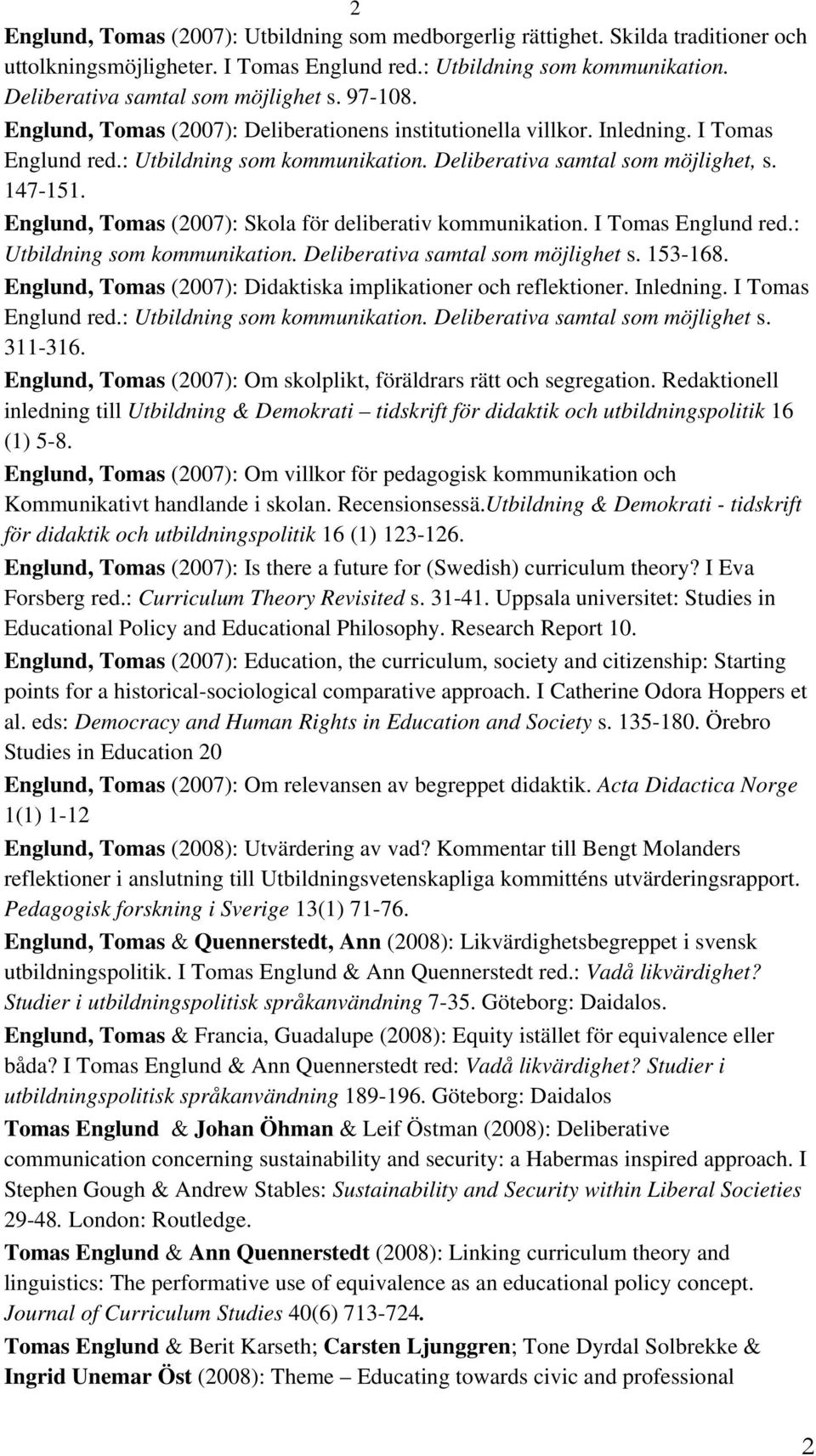 Englund, Tomas (2007): Skola för deliberativ kommunikation. I Tomas Englund red.: Utbildning som kommunikation. Deliberativa samtal som möjlighet s. 153-168.