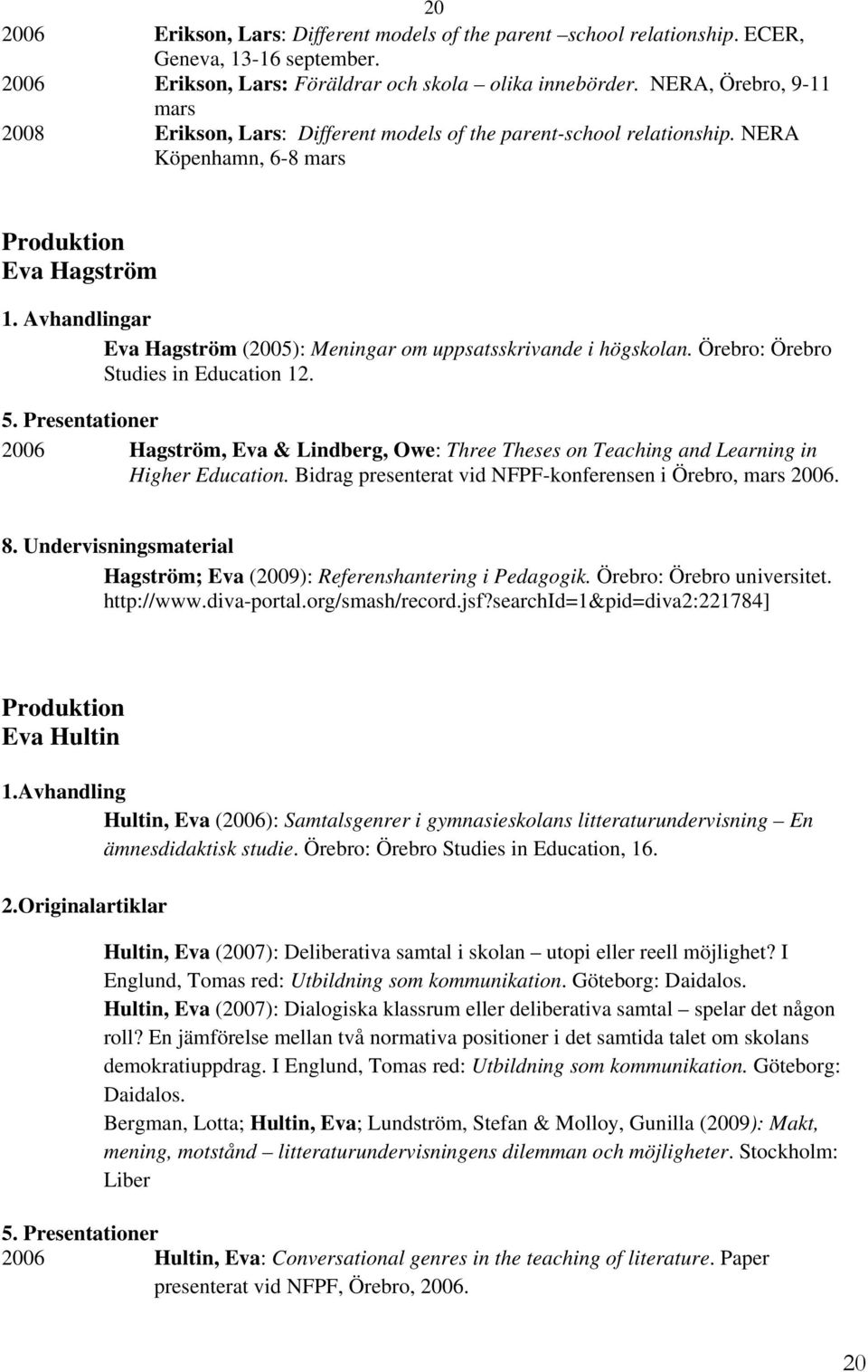 Avhandlingar Eva Hagström (2005): Meningar om uppsatsskrivande i högskolan. Örebro: Örebro Studies in Education 12.