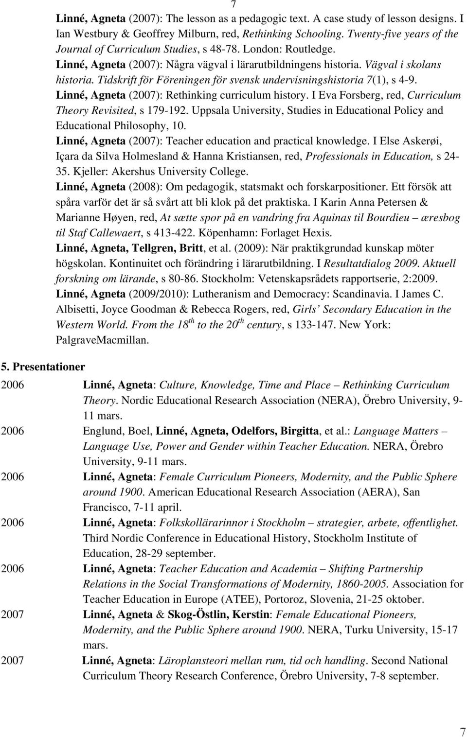 Tidskrift för Föreningen för svensk undervisningshistoria 7(1), s 4-9. Linné, Agneta (2007): Rethinking curriculum history. I Eva Forsberg, red, Curriculum Theory Revisited, s 179-192.