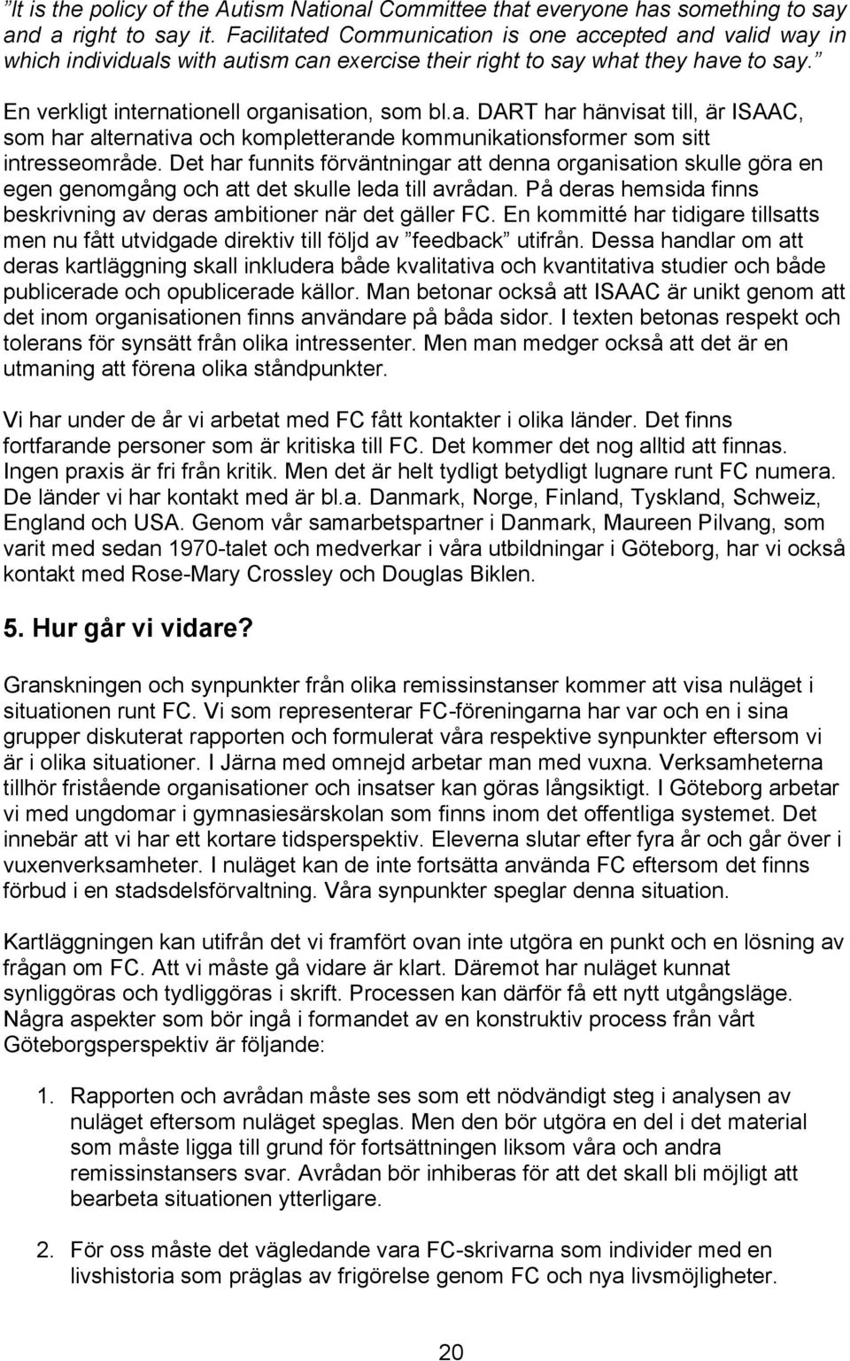 Det har funnits förväntningar att denna organisation skulle göra en egen genomgång och att det skulle leda till avrådan. På deras hemsida finns beskrivning av deras ambitioner när det gäller FC.