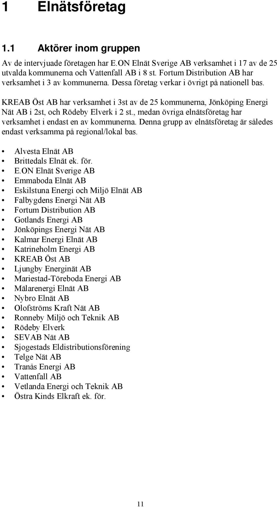 KREAB Öst AB har verksamhet i 3st av de 25 kommunerna, Jönköping Energi Nät AB i 2st, och Rödeby Elverk i 2 st., medan övriga elnätsföretag har verksamhet i endast en av kommunerna.