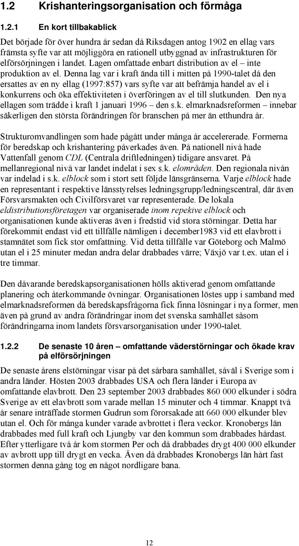 Denna lag var i kraft ända till i mitten på 1990-talet då den ersattes av en ny ellag (1997:857) vars syfte var att befrämja handel av el i konkurrens och öka effektiviteten i överföringen av el till