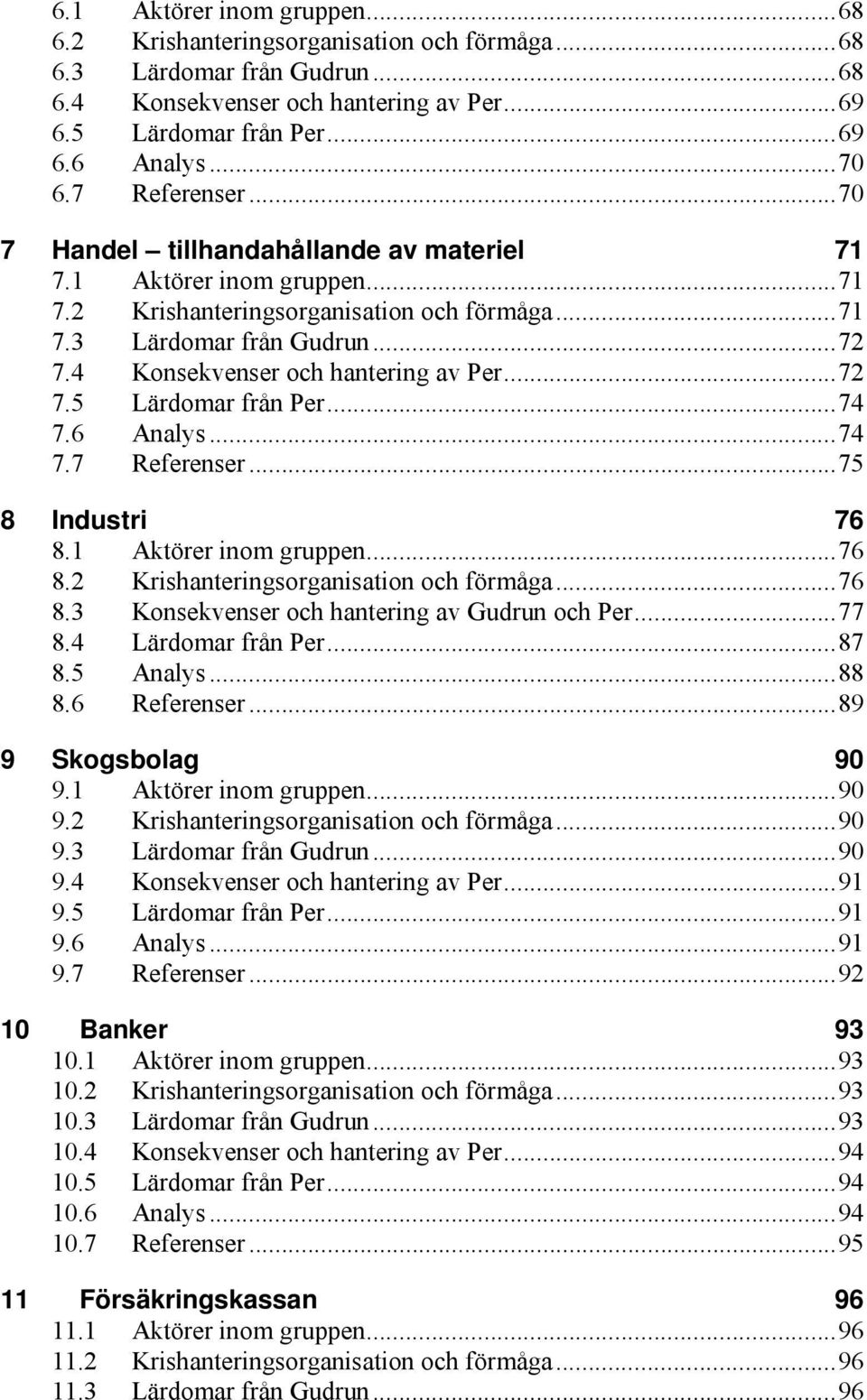 4 Konsekvenser och hantering av Per...72 7.5 Lärdomar från Per...74 7.6 Analys...74 7.7 Referenser...75 8 Industri 76 8.1 Aktörer inom gruppen...76 8.2 Krishanteringsorganisation och förmåga...76 8.3 Konsekvenser och hantering av Gudrun och Per.